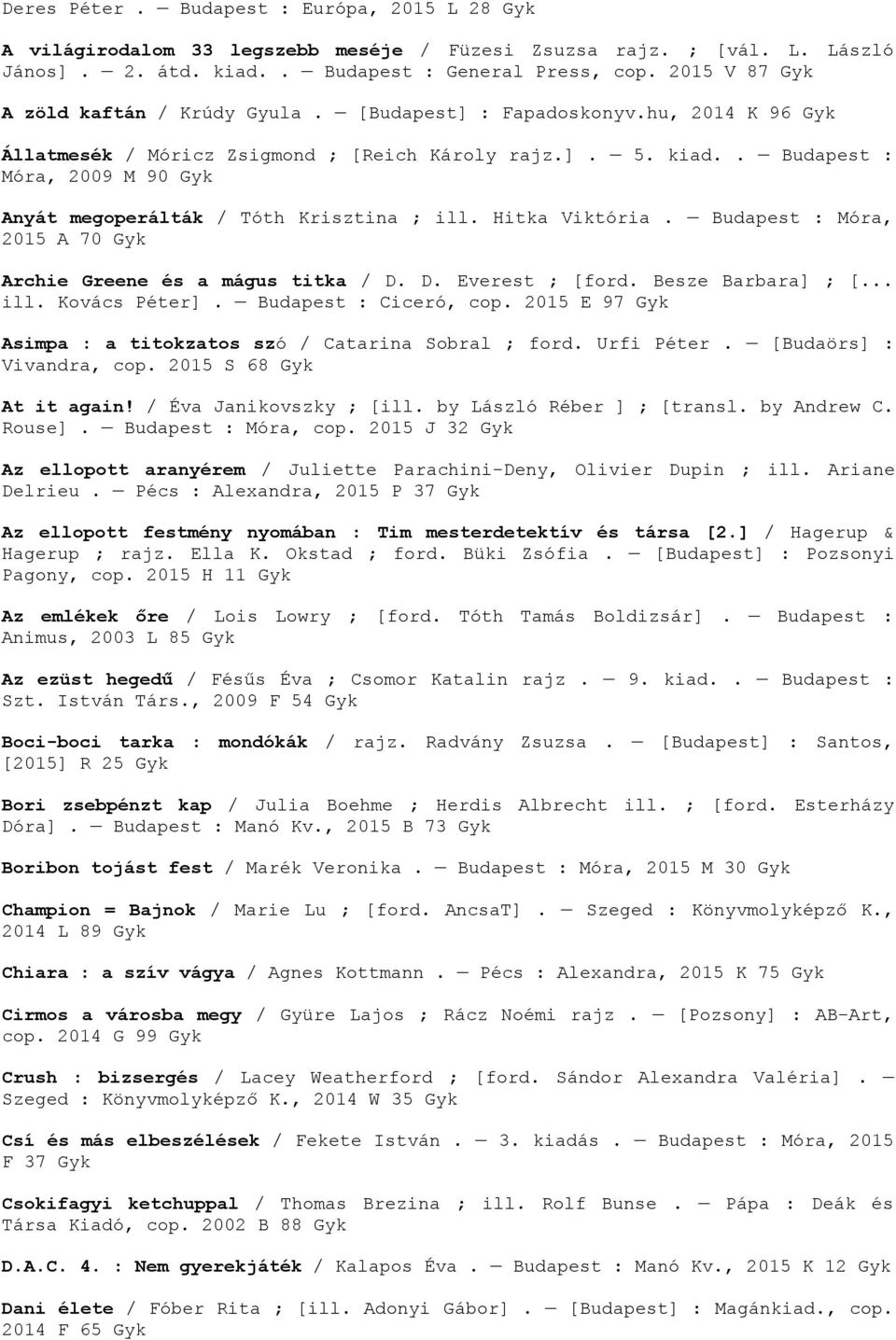 . Budapest : Móra, 2009 M 90 Anyát megoperálták / Tóth Krisztina ; ill. Hitka Viktória. Budapest : Móra, 2015 A 70 Archie Greene és a mágus titka / D. D. Everest ; [ford. Besze Barbara] ; [... ill. Kovács Péter].