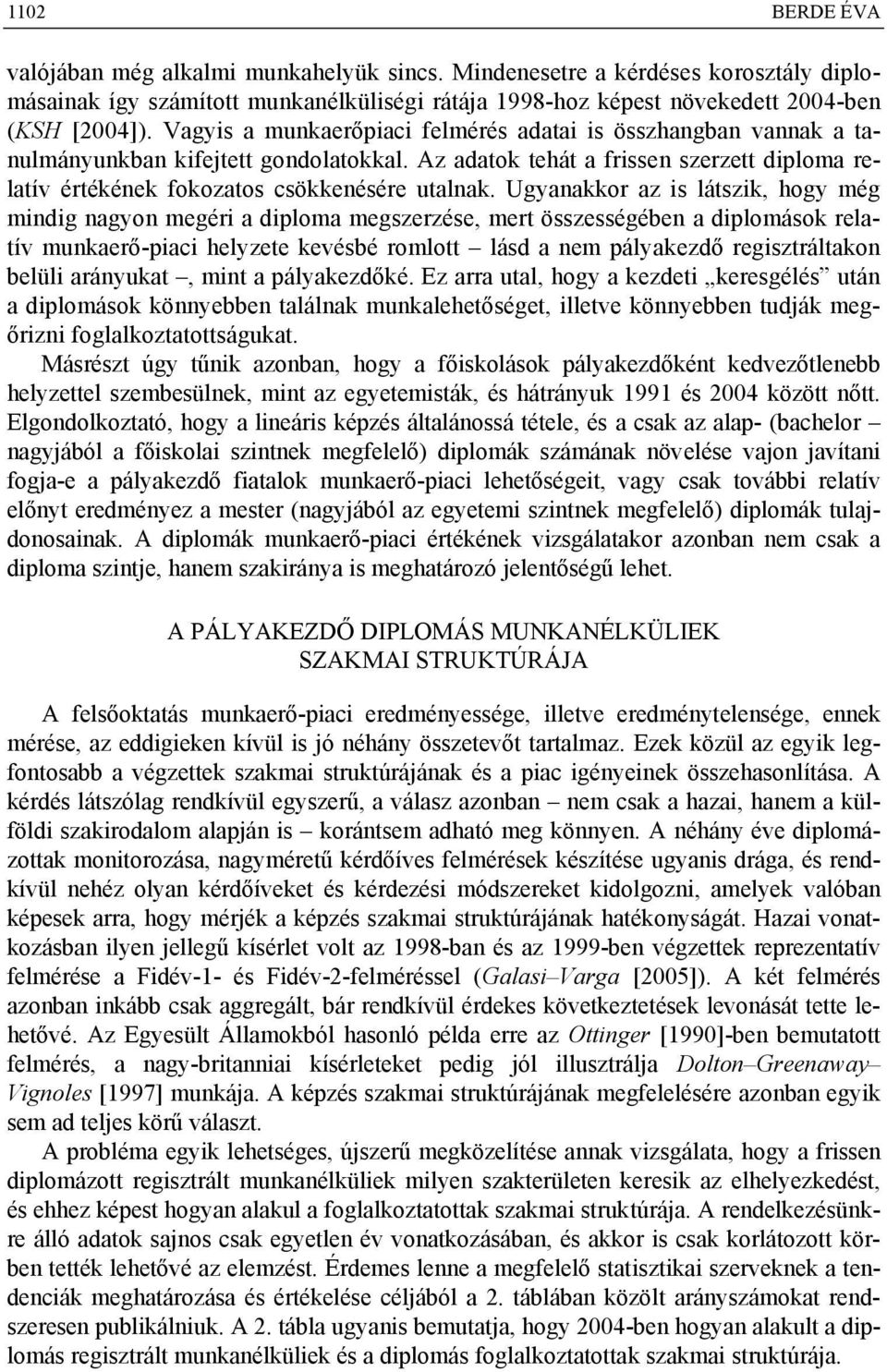 Ugyanakkor az is látszik, hogy még mindig nagyon megéri a diploma megszerzése, mert összességében a diplomások relatív munkaerő-piaci helyzete kevésbé romlott lásd a nem pályakezdő regisztráltakon