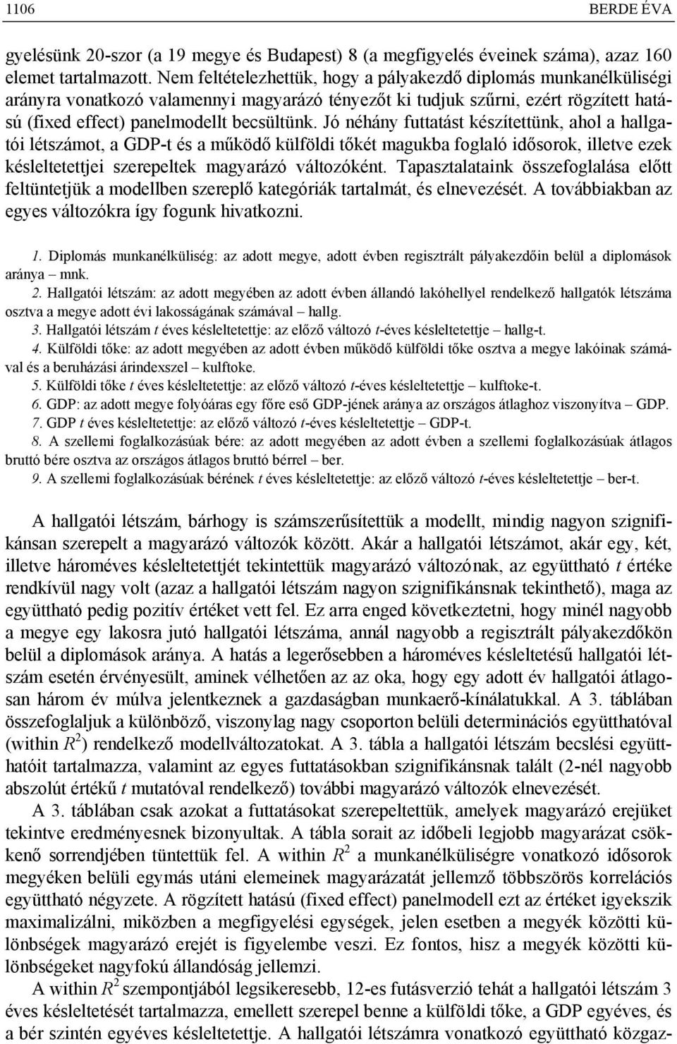 Jó néhány futtatást készítettünk, ahol a hallgatói létszámot, a GDP-t és a működő külföldi tőkét magukba foglaló idősorok, illetve ezek késleltetettjei szerepeltek magyarázó változóként.