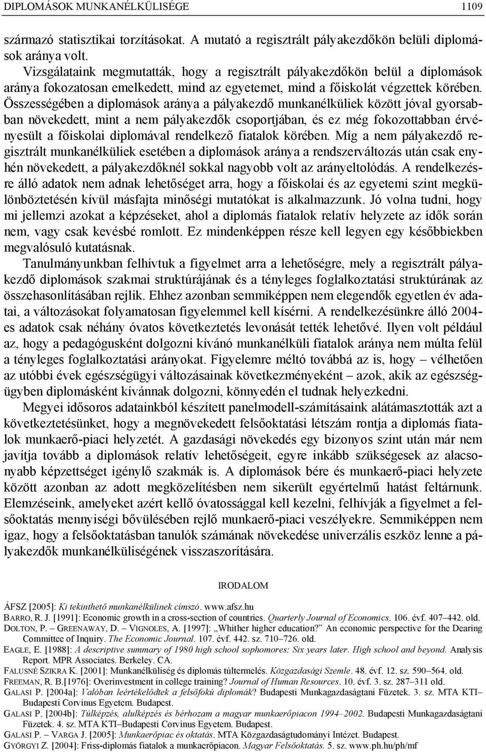 Összességében a diplomások aránya a pályakezdő munkanélküliek között jóval gyorsabban növekedett, mint a nem pályakezdők csoportjában, és ez még fokozottabban érvényesült a főiskolai diplomával