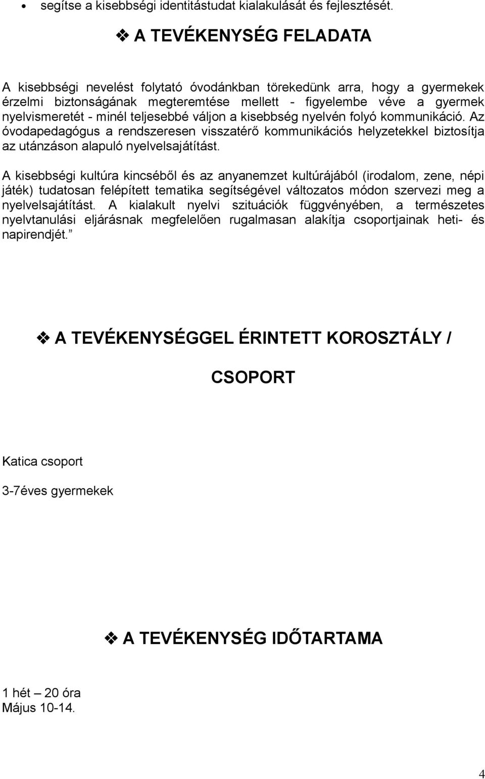 teljesebbé váljon a kisebbség nyelvén folyó kommunikáció. Az óvodapedagógus a rendszeresen visszatérő kommunikációs helyzetekkel biztosítja az utánzáson alapuló nyelvelsajátítást.