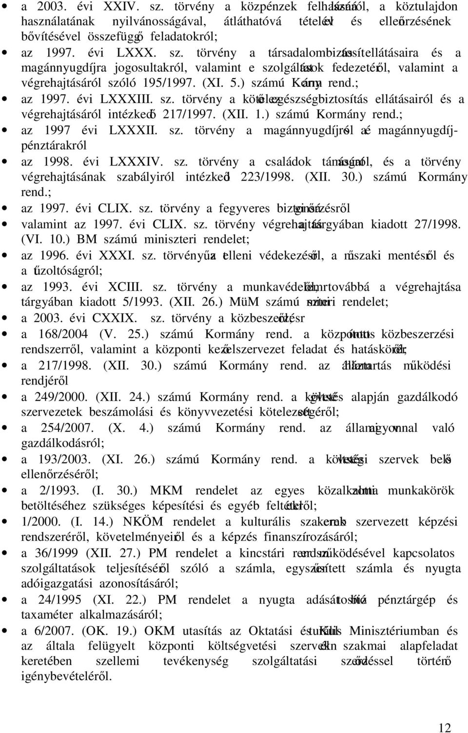 ) számú Kormány rend.; az 1997. évi LXXXIII. sz. törvény a kötelező egészségbiztosítás ellátásairól és a végrehajtásáról intézkedő 217/1997. (XII. 1.) számú Kormány rend.; az 1997 évi LXXXII. sz. törvény a magánnyugdíjról és a magánnyugdíjpénztárakról az 1998.