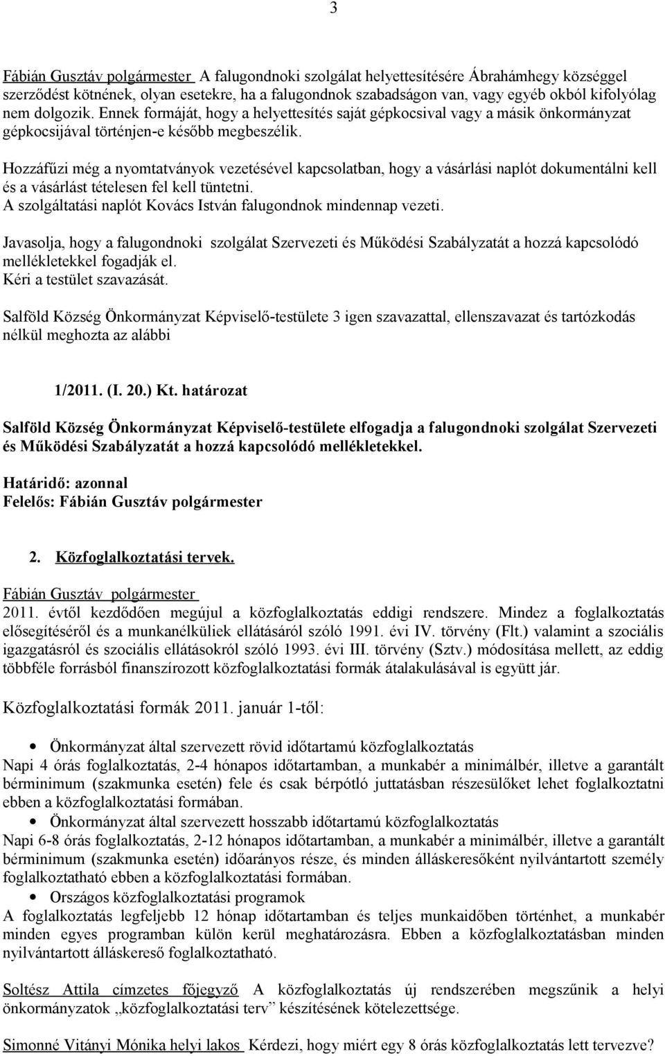 Hozzáfűzi még a nyomtatványok vezetésével kapcsolatban, hogy a vásárlási naplót dokumentálni kell és a vásárlást tételesen fel kell tüntetni.