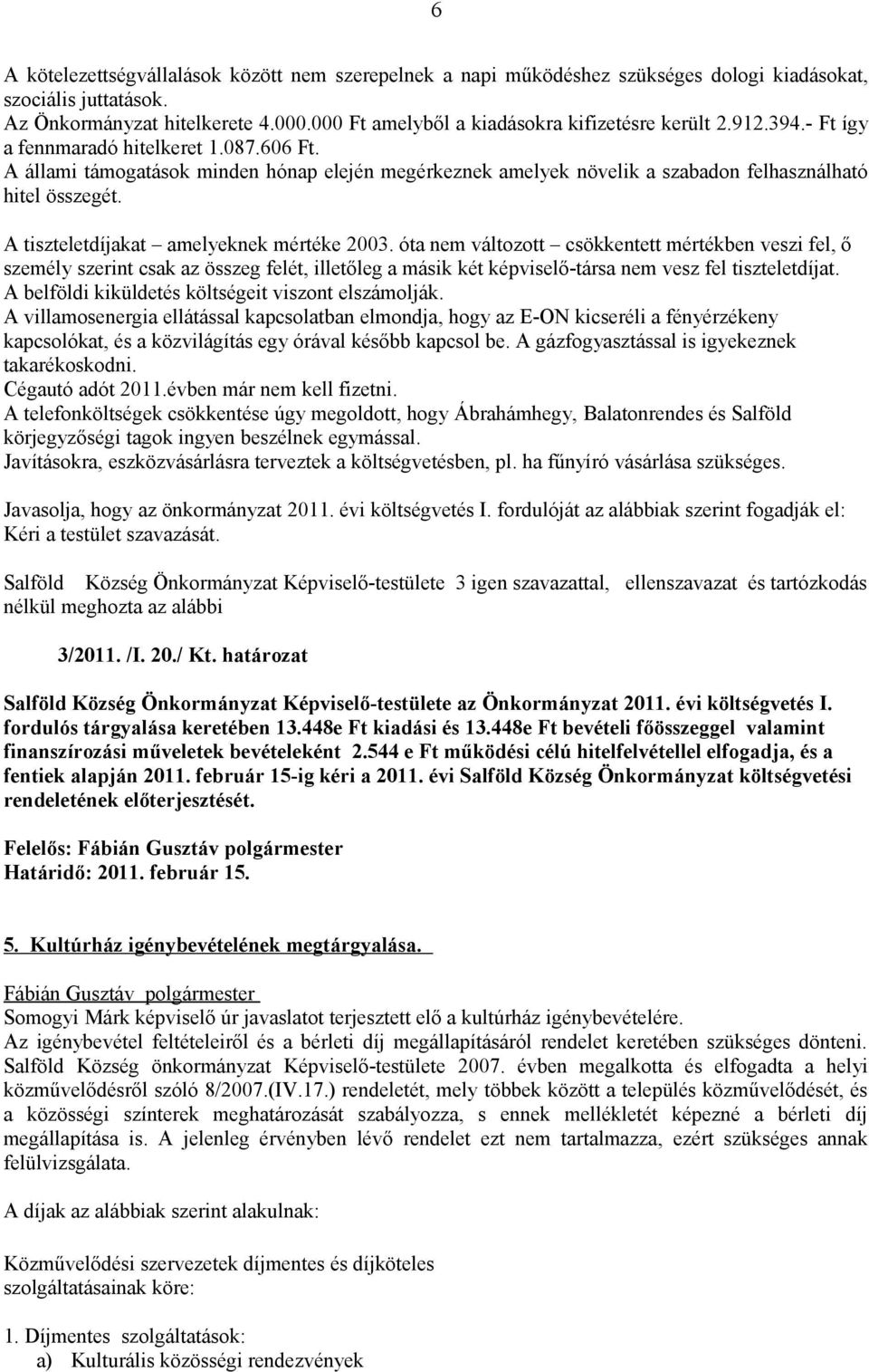 A állami támogatások minden hónap elején megérkeznek amelyek növelik a szabadon felhasználható hitel összegét. A tiszteletdíjakat amelyeknek mértéke 2003.