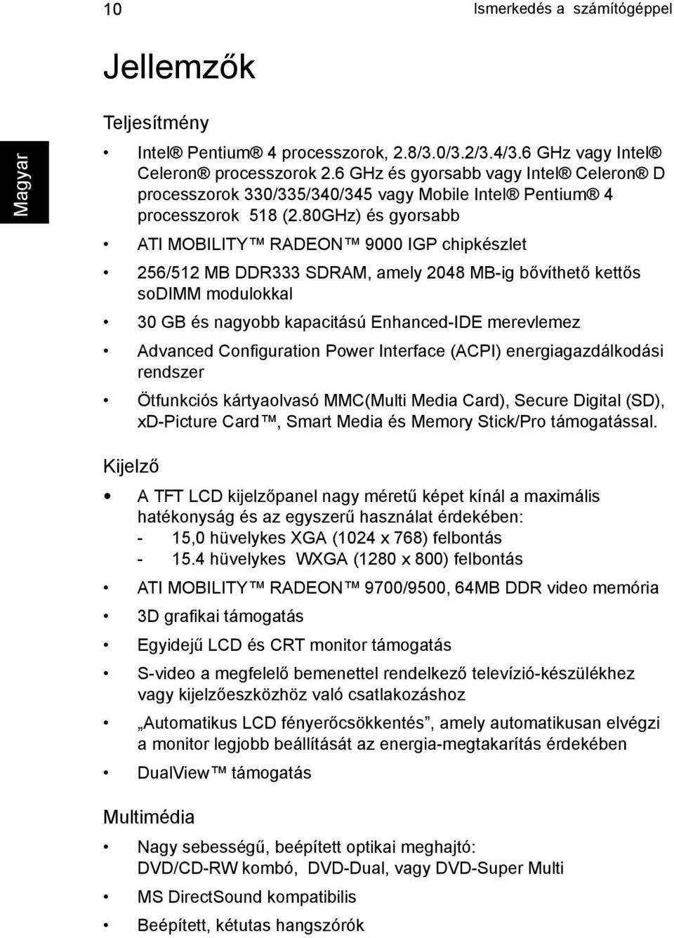 80GHz) és gyorsabb ATI MOBILITY RADEON 9000 IGP chipkészlet 256/512 MB DDR333 SDRAM, amely 2048 MB-ig bővíthető kettős sodimm modulokkal 30 GB és nagyobb kapacitású Enhanced-IDE merevlemez Advanced