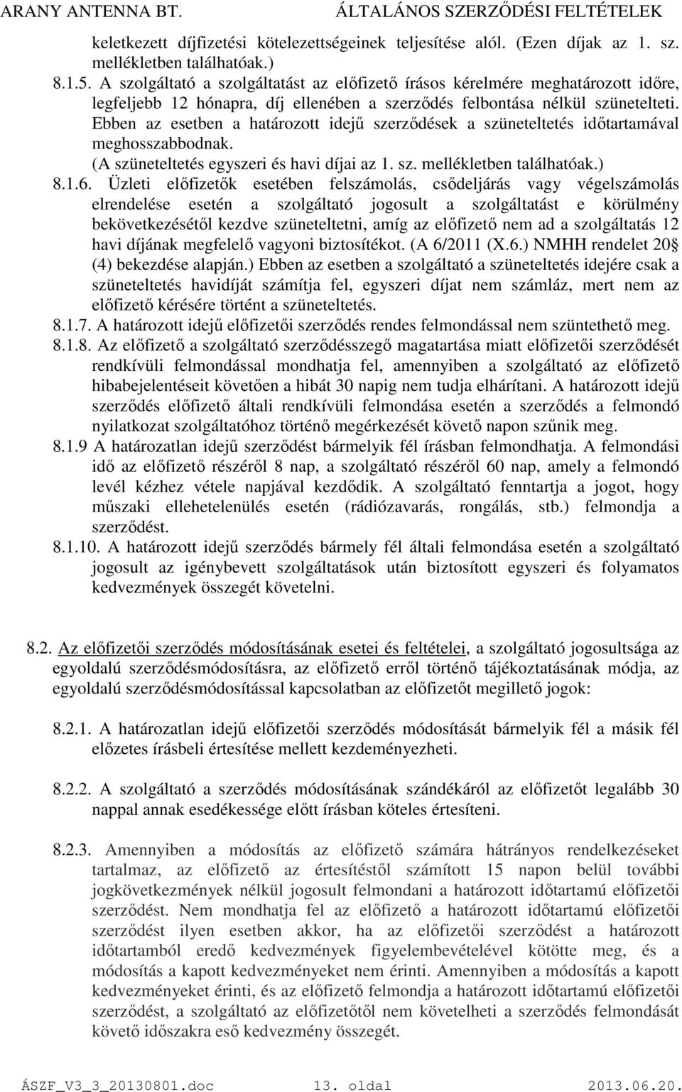 Ebben az esetben a határozott idejő szerzıdések a szüneteltetés idıtartamával meghosszabbodnak. (A szüneteltetés egyszeri és havi díjai az 1. sz. mellékletben találhatóak.) 8.1.6.