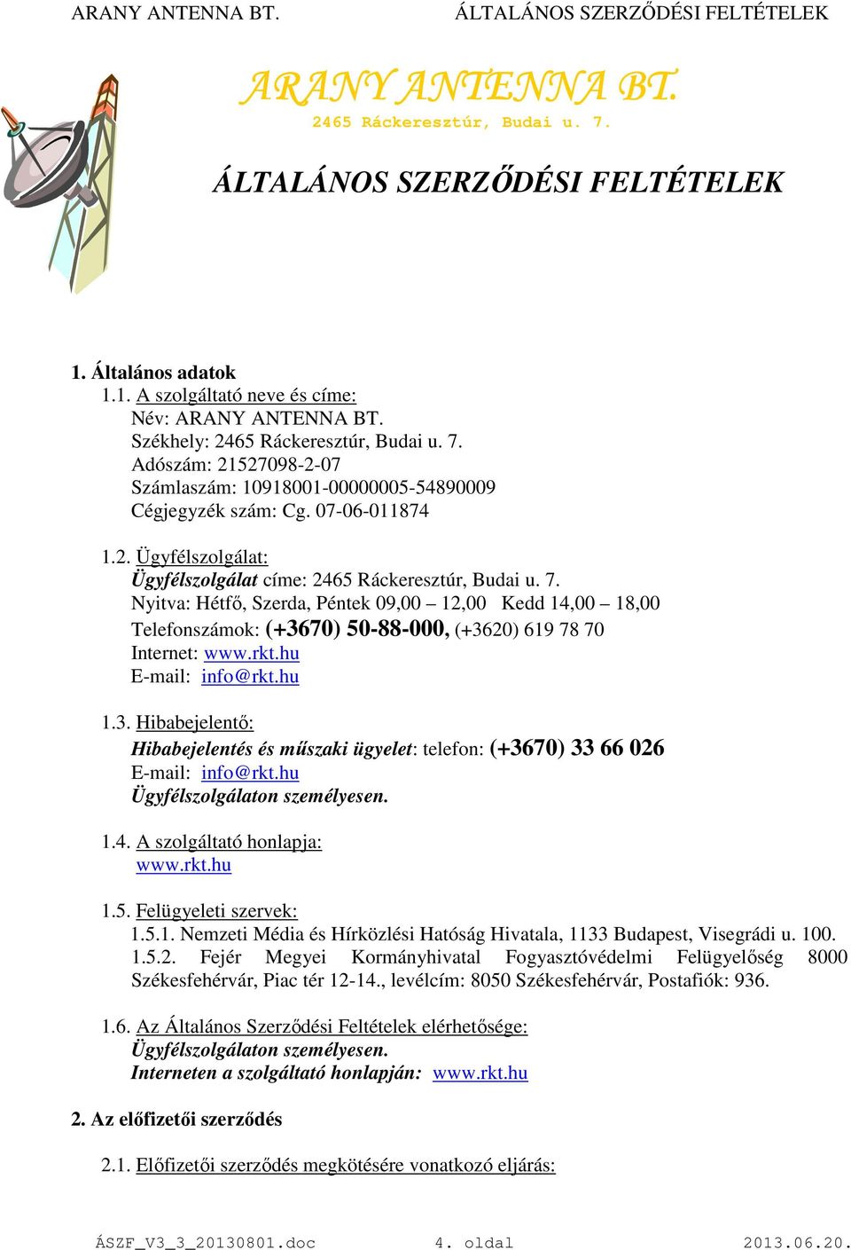 Nyitva: Hétfı, Szerda, Péntek 09,00 12,00 Kedd 14,00 18,00 Telefonszámok: (+3670) 50-88-000, (+3620) 619 78 70 Internet: www.rkt.hu E-mail: info@rkt.hu 1.3. Hibabejelentı: Hibabejelentés és mőszaki ügyelet: telefon: (+3670) 33 66 026 E-mail: info@rkt.