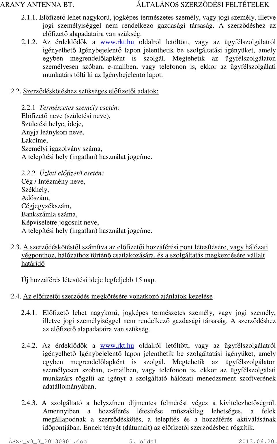 Megtehetik az ügyfélszolgálaton személyesen szóban, e-mailben, vagy telefonon is, ekkor az ügyfélszolgálati munkatárs tölti ki az Igénybejelentı lapot. 2.