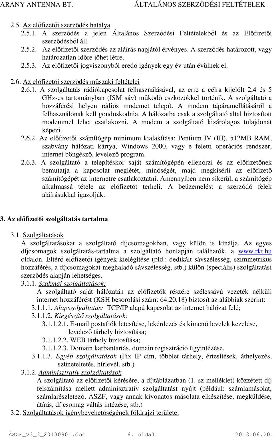 A szolgáltatás rádiókapcsolat felhasználásával, az erre a célra kijelölt 2,4 és 5 GHz-es tartományban (ISM sáv) mőködı eszközökkel történik. A szolgáltató a hozzáférési helyen rádiós modemet telepít.