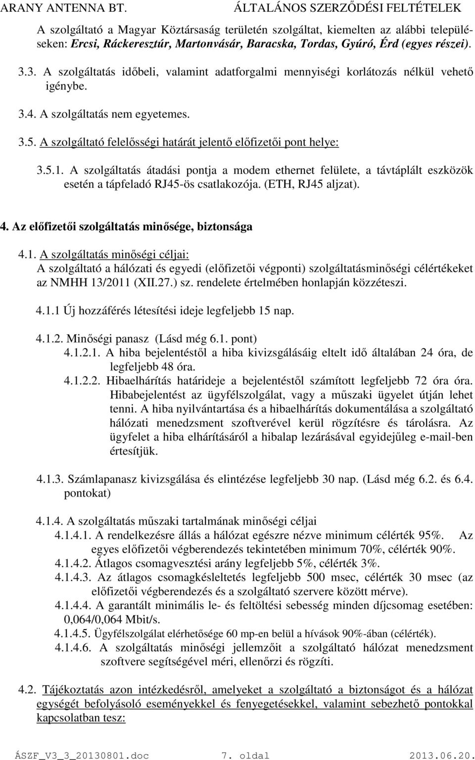 A szolgáltató felelısségi határát jelentı elıfizetıi pont helye: 3.5.1. A szolgáltatás átadási pontja a modem ethernet felülete, a távtáplált eszközök esetén a tápfeladó RJ45-ös csatlakozója.