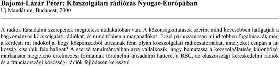 Ezzel párhuzamosan mind többen fogalmazzák meg a kérdést: mi indokolja, hogy közpénzekből tartsanak fenn olyan közszolgálati rádiócsatornákat, amelyeket csupán a lakosság kisebbik