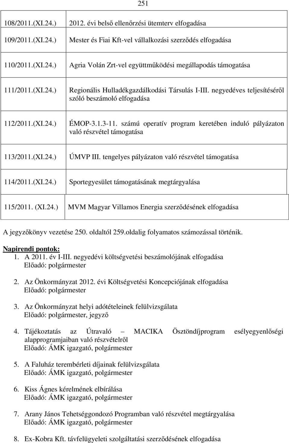 számú operatív program keretében induló pályázaton való részvétel támogatása 113/2011.(XI.24.) ÚMVP III. tengelyes pályázaton való részvétel támogatása 114/2011.(XI.24.) Sportegyesület támogatásának megtárgyalása 115/2011.