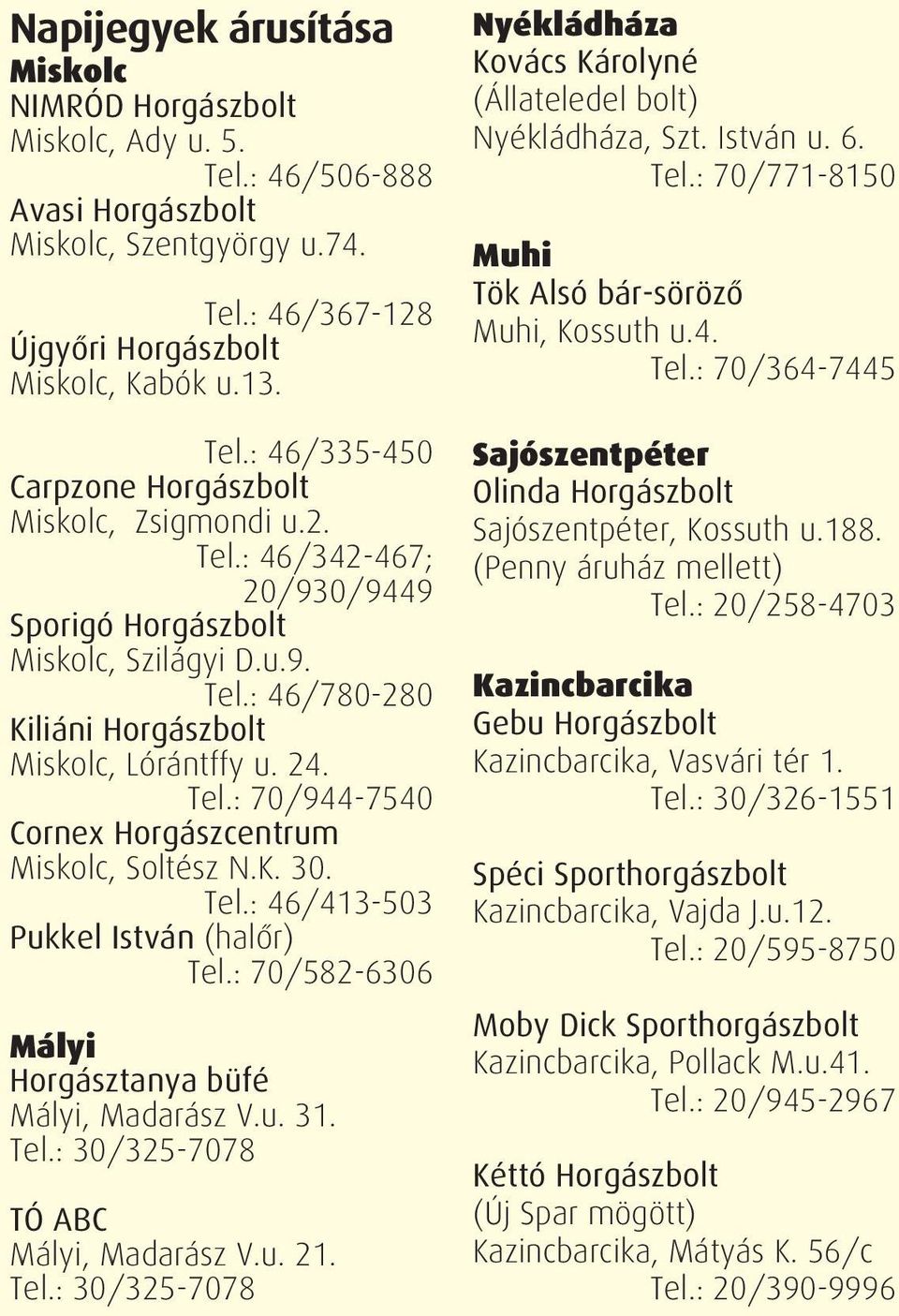 K. 30. Tel.: 46/413-503 Pukkel István (halőr) Tel.: 70/582-6306 Mályi Horgásztanya büfé Mályi, Madarász V.u. 31. Tel.: 30/325-7078 TÓ ABC Mályi, Madarász V.u. 21. Tel.: 30/325-7078 Nyékládháza Kovács Károlyné (Állateledel bolt) Nyékládháza, Szt.