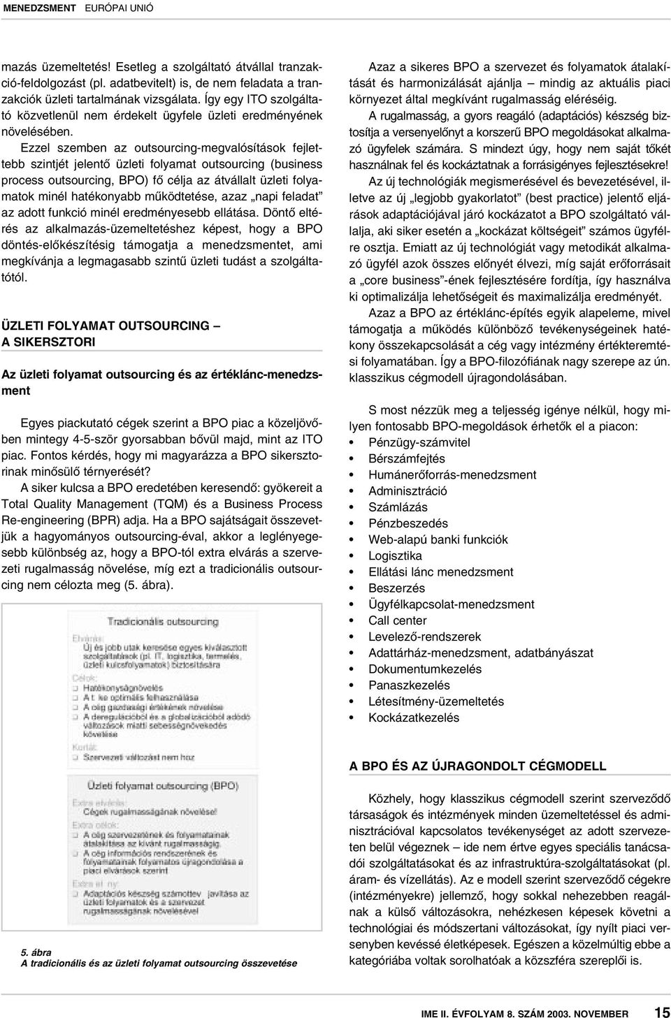 Ezzel szemben az outsourcing-megvalósítások fejlettebb szintjét jelentô üzleti folyamat outsourcing (business process outsourcing, BPO) fô célja az átvállalt üzleti folyamatok minél hatékonyabb