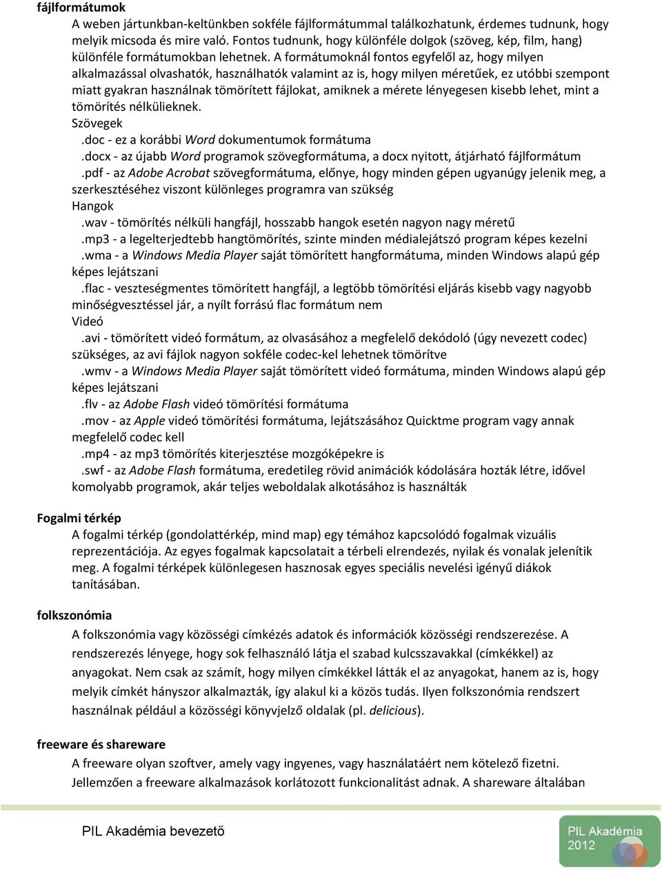 A formátumoknál fontos egyfelől az, hogy milyen alkalmazással olvashatók, használhatók valamint az is, hogy milyen méretűek, ez utóbbi szempont miatt gyakran használnak tömörített fájlokat, amiknek a