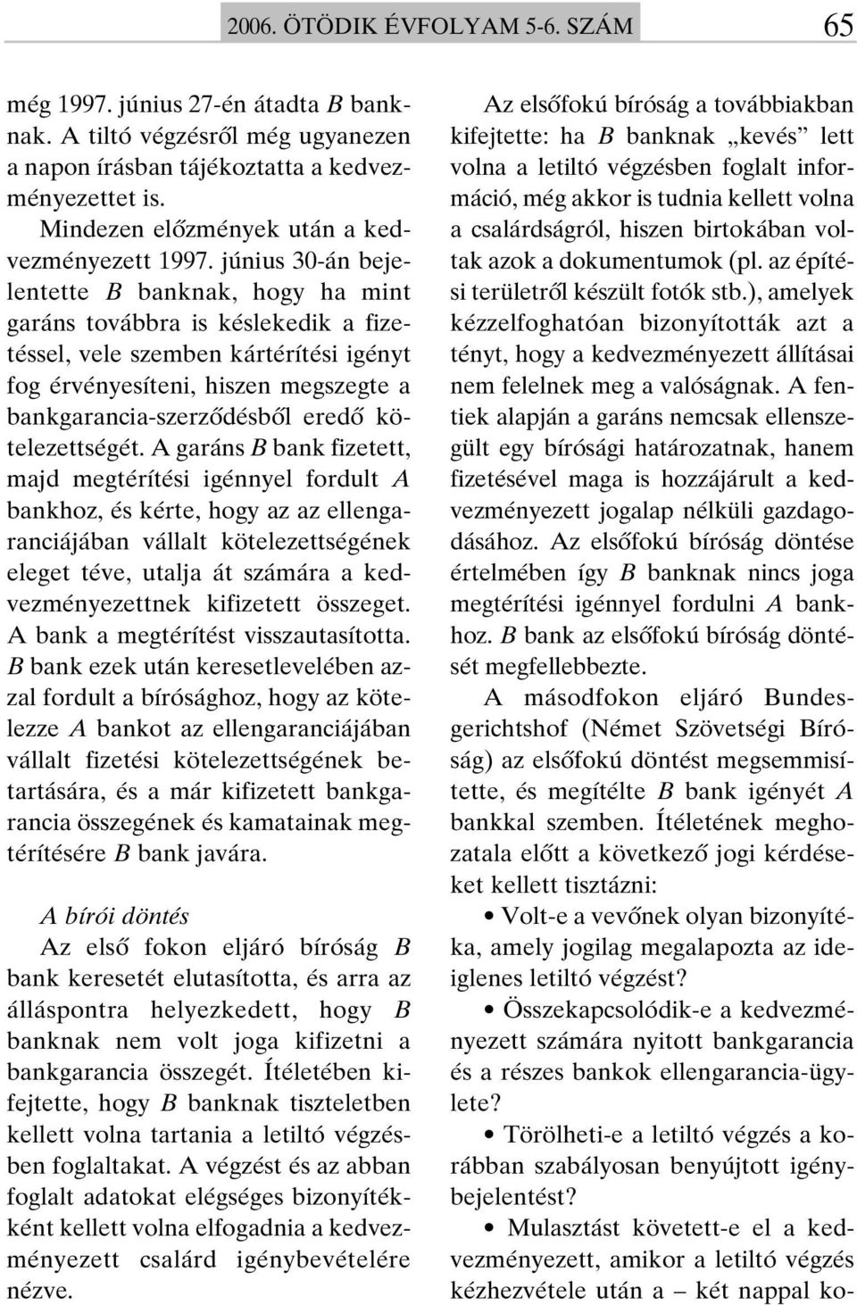 június 30-án bejelentette B banknak, hogy ha mint garáns továbbra is késlekedik a fizetéssel, vele szemben kártérítési igényt fog érvényesíteni, hiszen megszegte a bankgarancia-szerzôdésbôl eredô