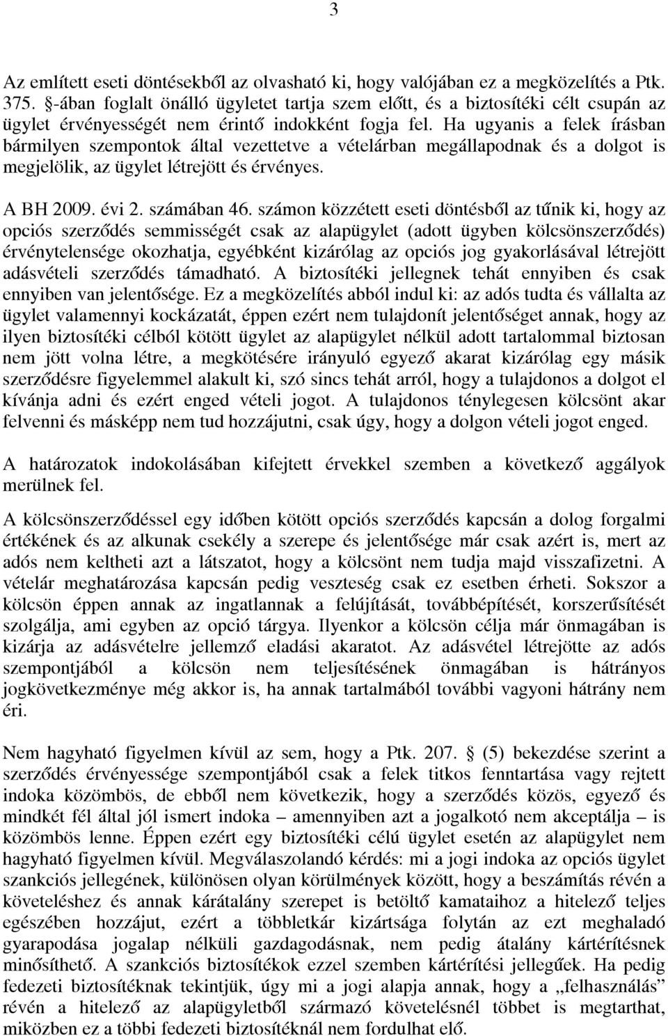 Ha ugyanis a felek írásban bármilyen szempontok által vezettetve a vételárban megállapodnak és a dolgot is megjelölik, az ügylet létrejött és érvényes. A BH 2009. évi 2. számában 46.