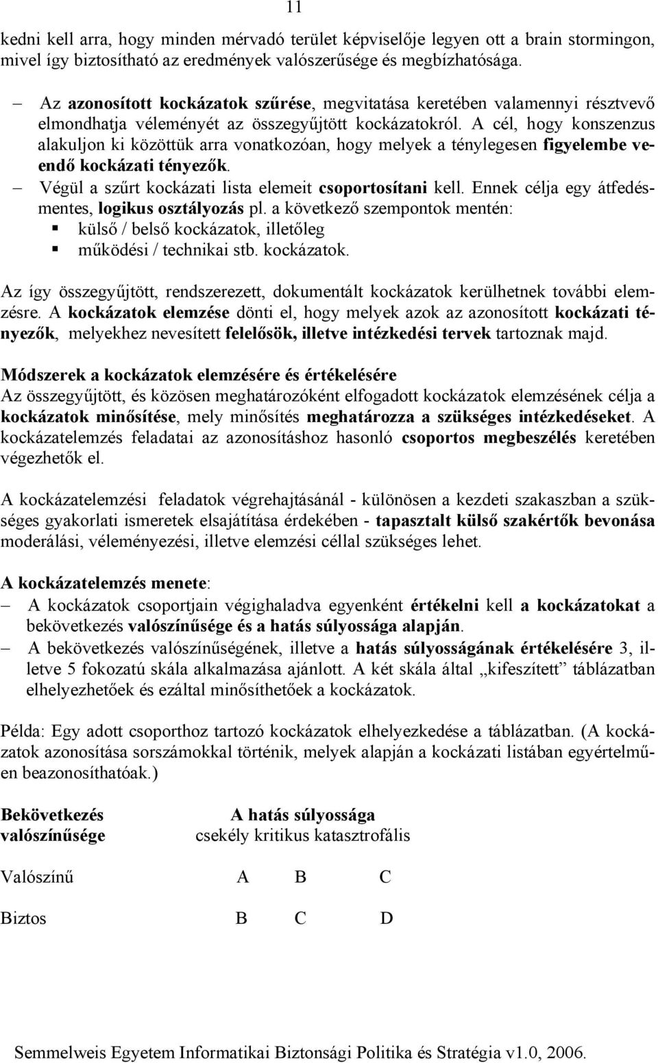 A cél, hogy konszenzus alakuljon ki közöttük arra vonatkozóan, hogy melyek a ténylegesen figyelembe veendő kockázati tényezők. Végül a szűrt kockázati lista elemeit csoportosítani kell.