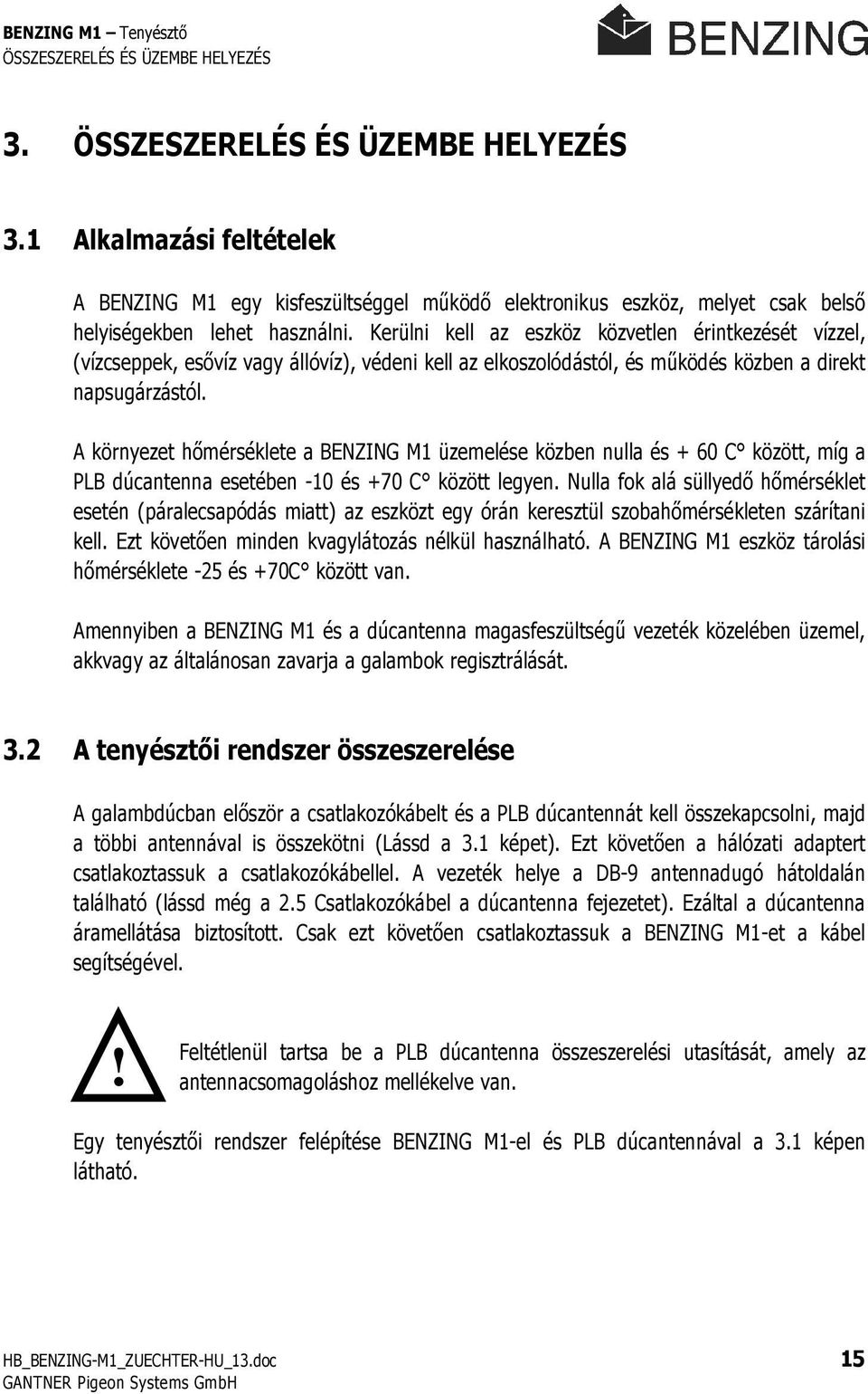 Kerülni kell az eszköz közvetlen érintkezését vízzel, (vízcseppek, esıvíz vagy állóvíz), védeni kell az elkoszolódástól, és mőködés közben a direkt napsugárzástól.