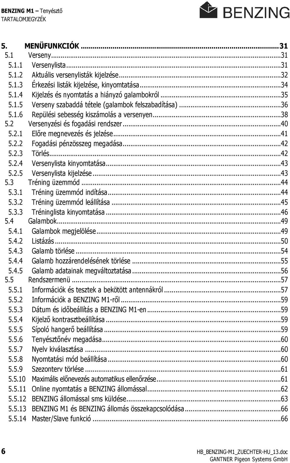 2.2 Fogadási pénzösszeg megadása...42 5.2.3 Törlés...42 5.2.4 Versenylista kinyomtatása...43 5.2.5 Versenylista kijelzése...43 5.3 Tréning üzemmód...44 5.3.1 Tréning üzemmód indítása...44 5.3.2 Tréning üzemmód leállítása.