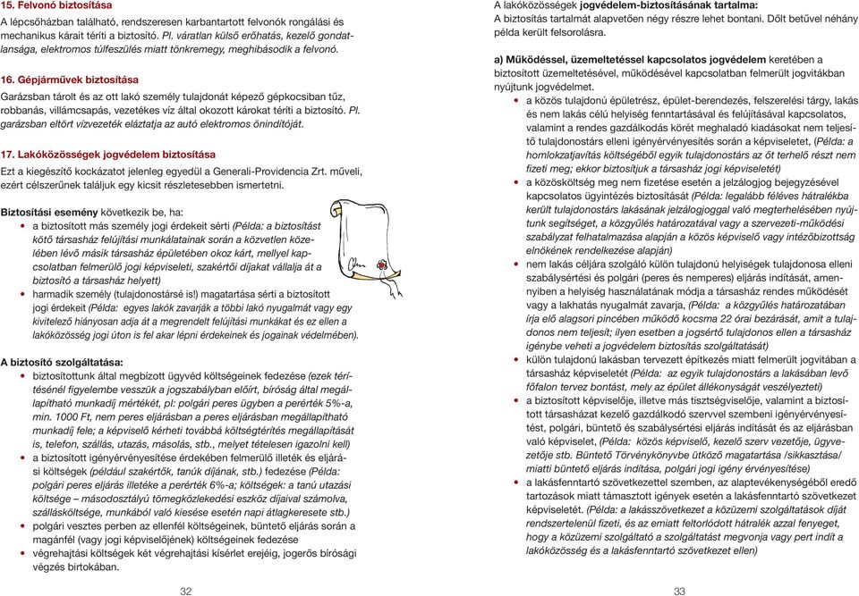 Gépjármûvek biztosítása Garázsban tárolt és az ott lakó személy tulajdonát képezô gépkocsiban tûz, robbanás, villámcsapás, vezetékes víz által okozott károkat téríti a biztosító. Pl.