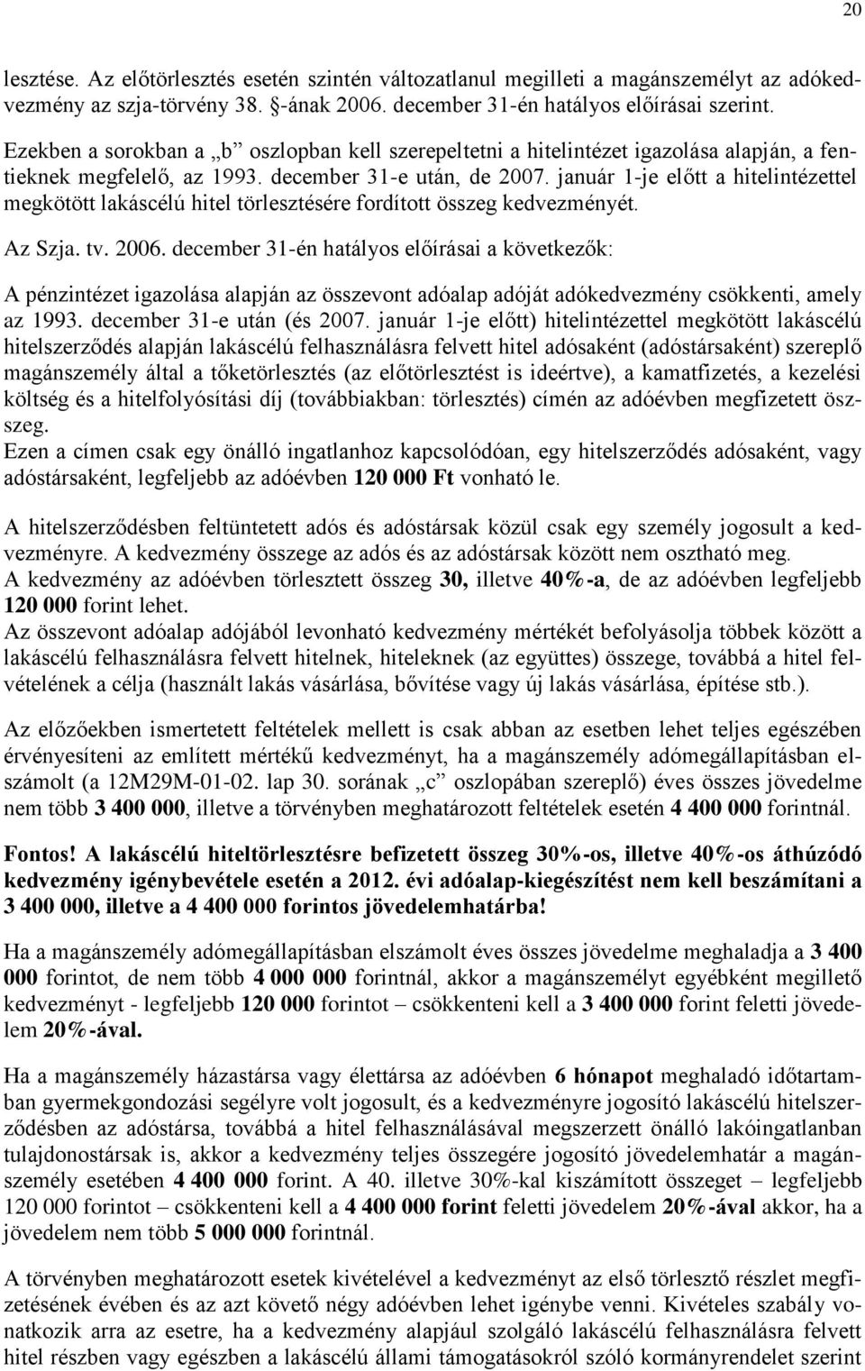 január 1-je előtt a hitelintézettel megkötött lakáscélú hitel törlesztésére fordított összeg kedvezményét. Az Szja. tv. 2006.