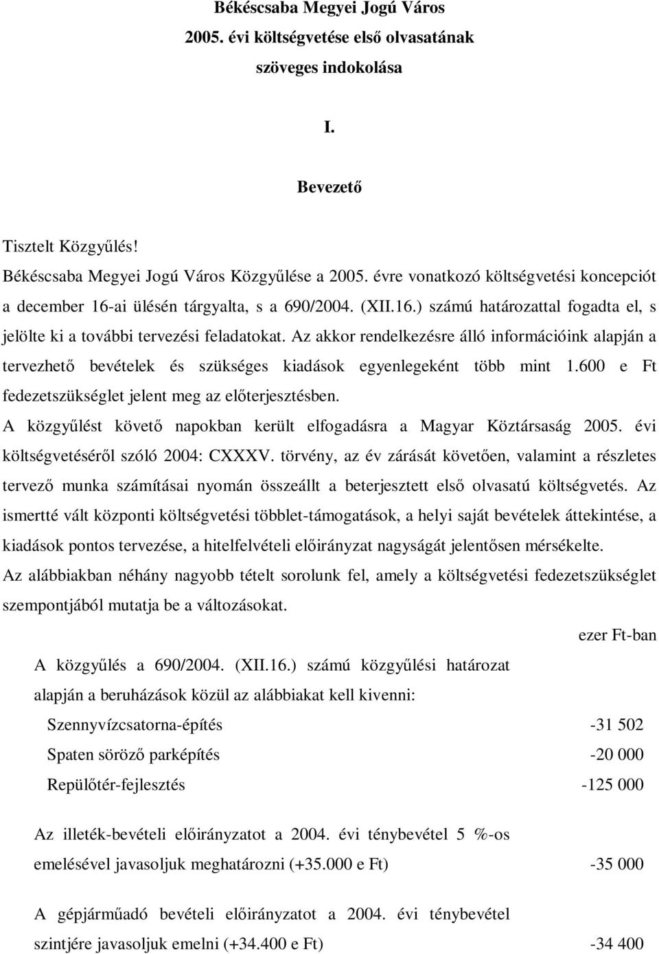 Az akkor rendelkezésre álló információink alapján a tervezhető bevételek és szükséges kiadások egyenlegeként több mint 1.600 e Ft fedezetszükséglet jelent meg az előterjesztésben.