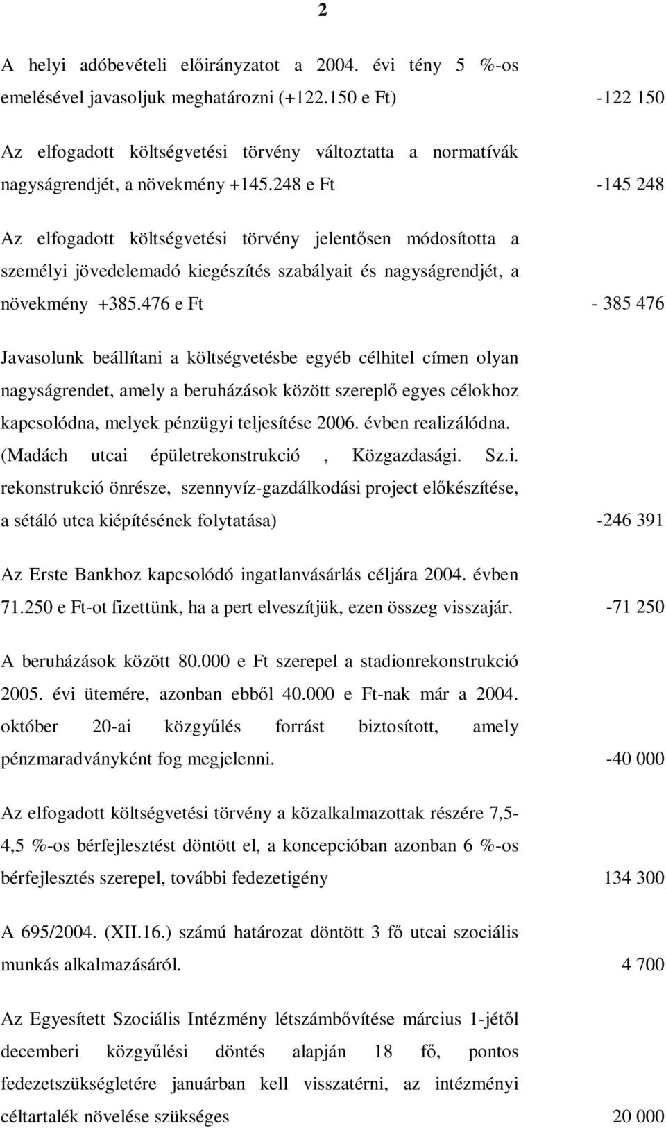 248 e Ft -145 248 Az elfogadott költségvetési törvény jelentősen módosította a személyi jövedelemadó kiegészítés szabályait és nagyságrendjét, a növekmény +385.