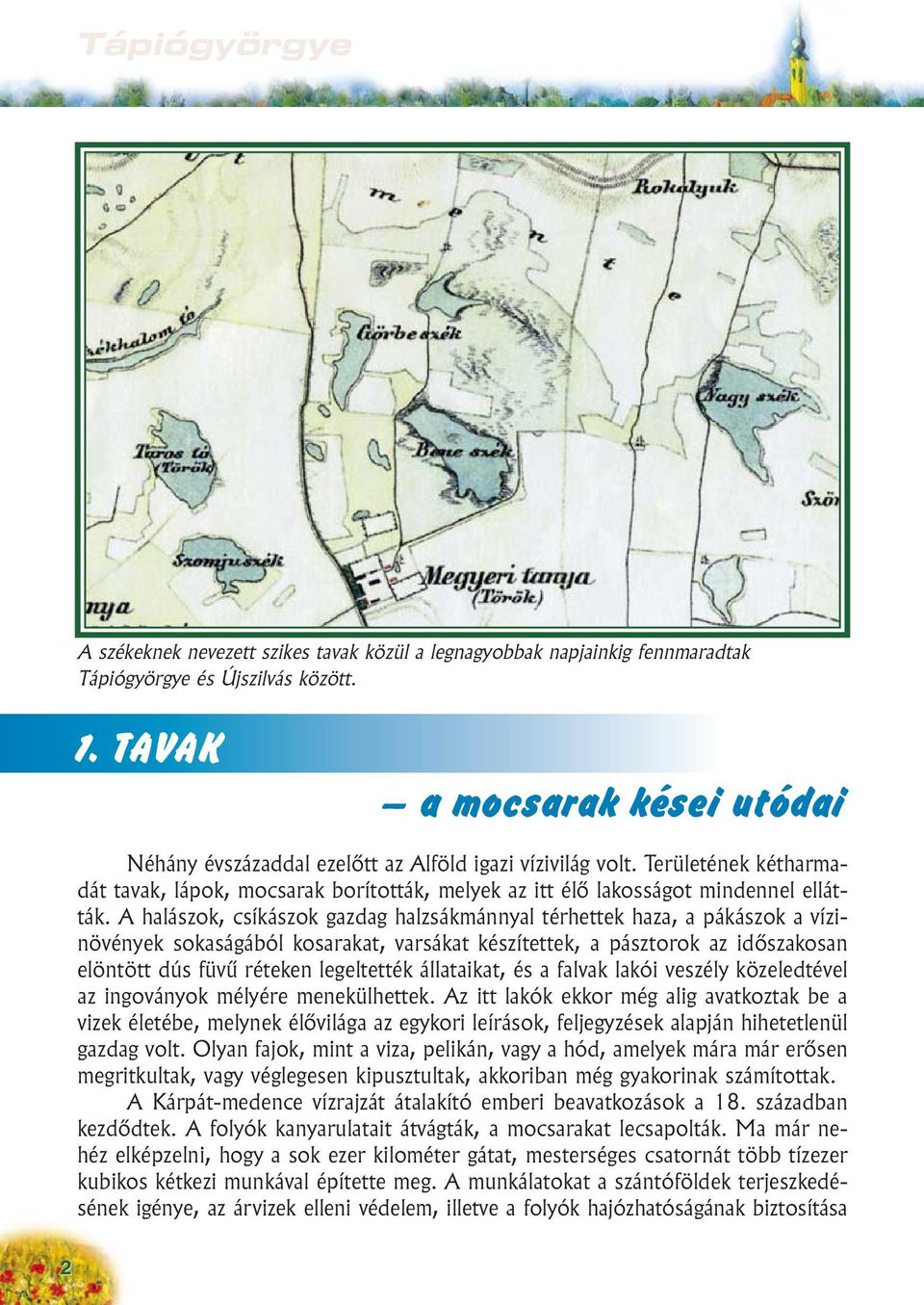 A halászok, csíkászok gazdag halzsákmánnyal térhettek haza, a pákászok a vízinövények sokaságából kosarakat, varsákat készítettek, a pásztorok az idõszakosan elöntött dús füvû réteken legeltették