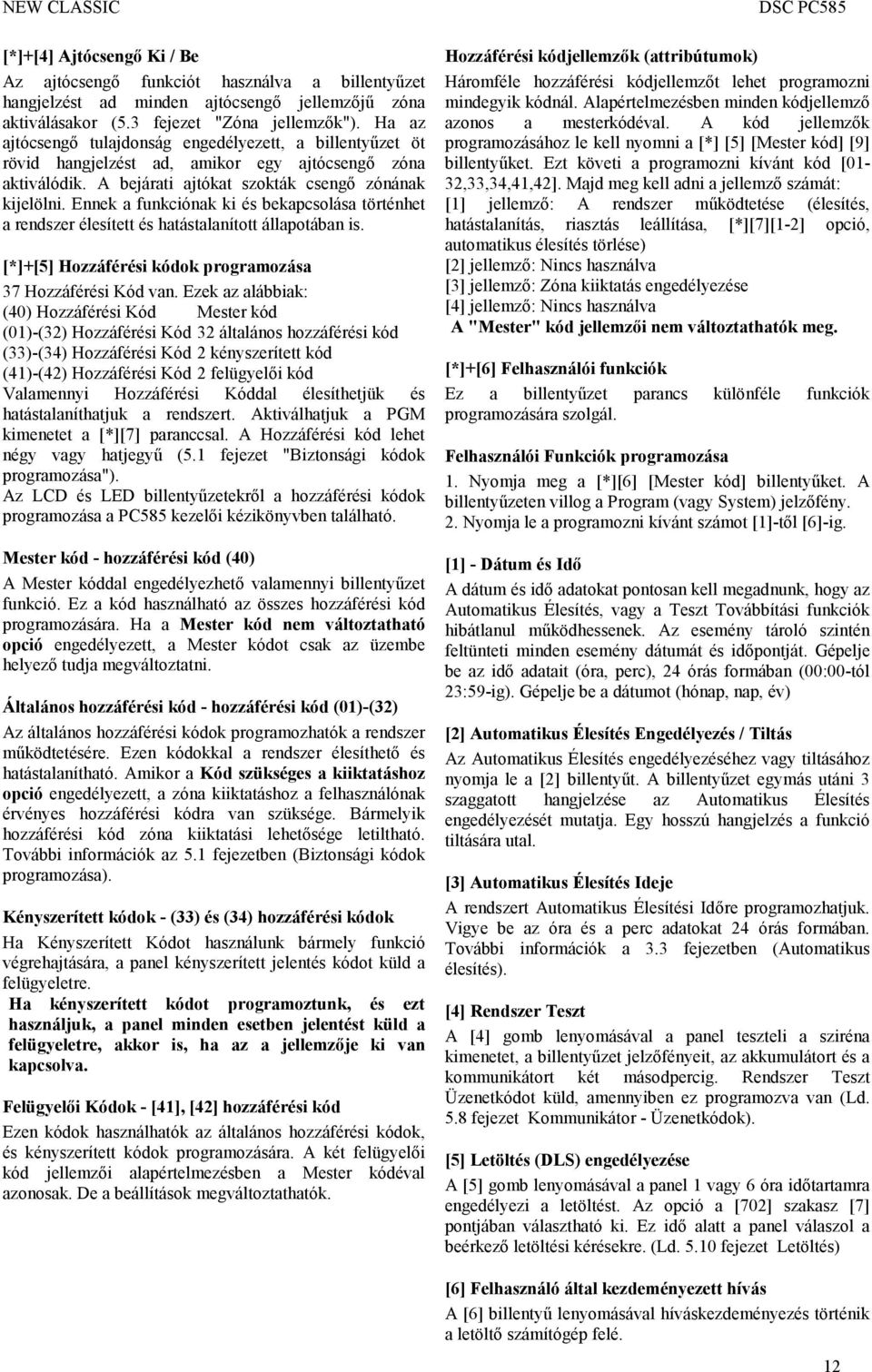 Ennek a funkciónak ki és bekapcsolása történhet a rendszer élesített és hatástalanított állapotában is. [*]+[5] Hozzáférési kódok programozása 37 Hozzáférési Kód van.