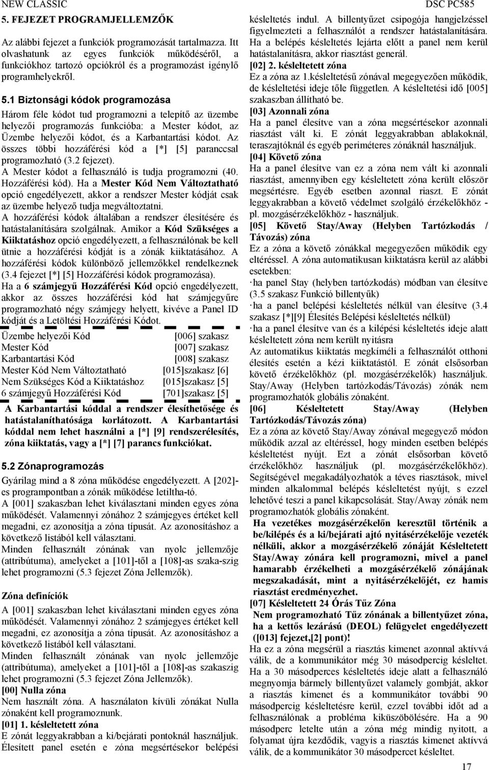 1 Biztonsági kódok programozása Három féle kódot tud programozni a telepítő az üzembe helyezői programozás funkcióba: a Mester kódot, az Üzembe helyezői kódot, és a Karbantartási kódot.