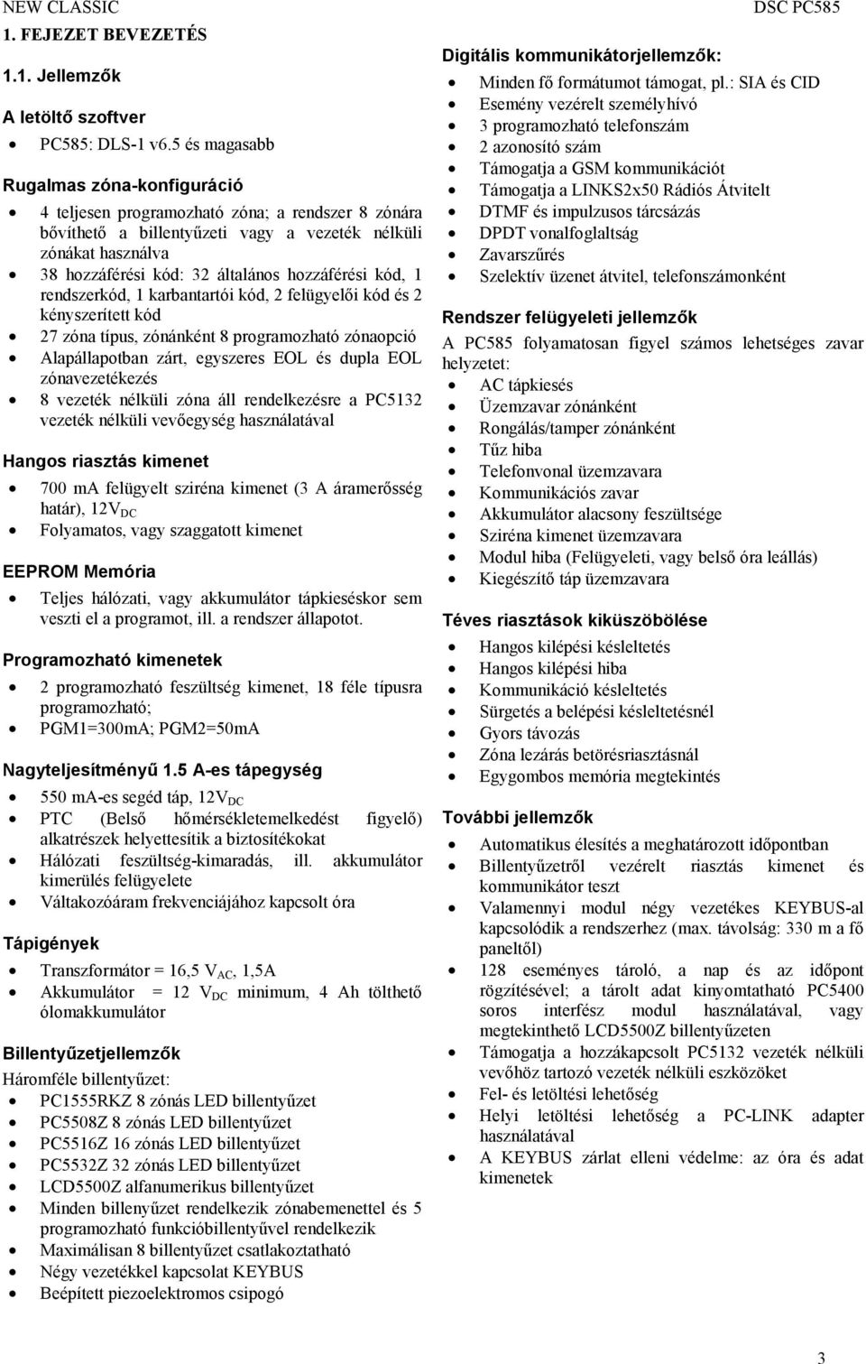 hozzáférési kód, 1 rendszerkód, 1 karbantartói kód, 2 felügyelői kód és 2 kényszerített kód 27 zóna típus, zónánként 8 programozható zónaopció Alapállapotban zárt, egyszeres EOL és dupla EOL