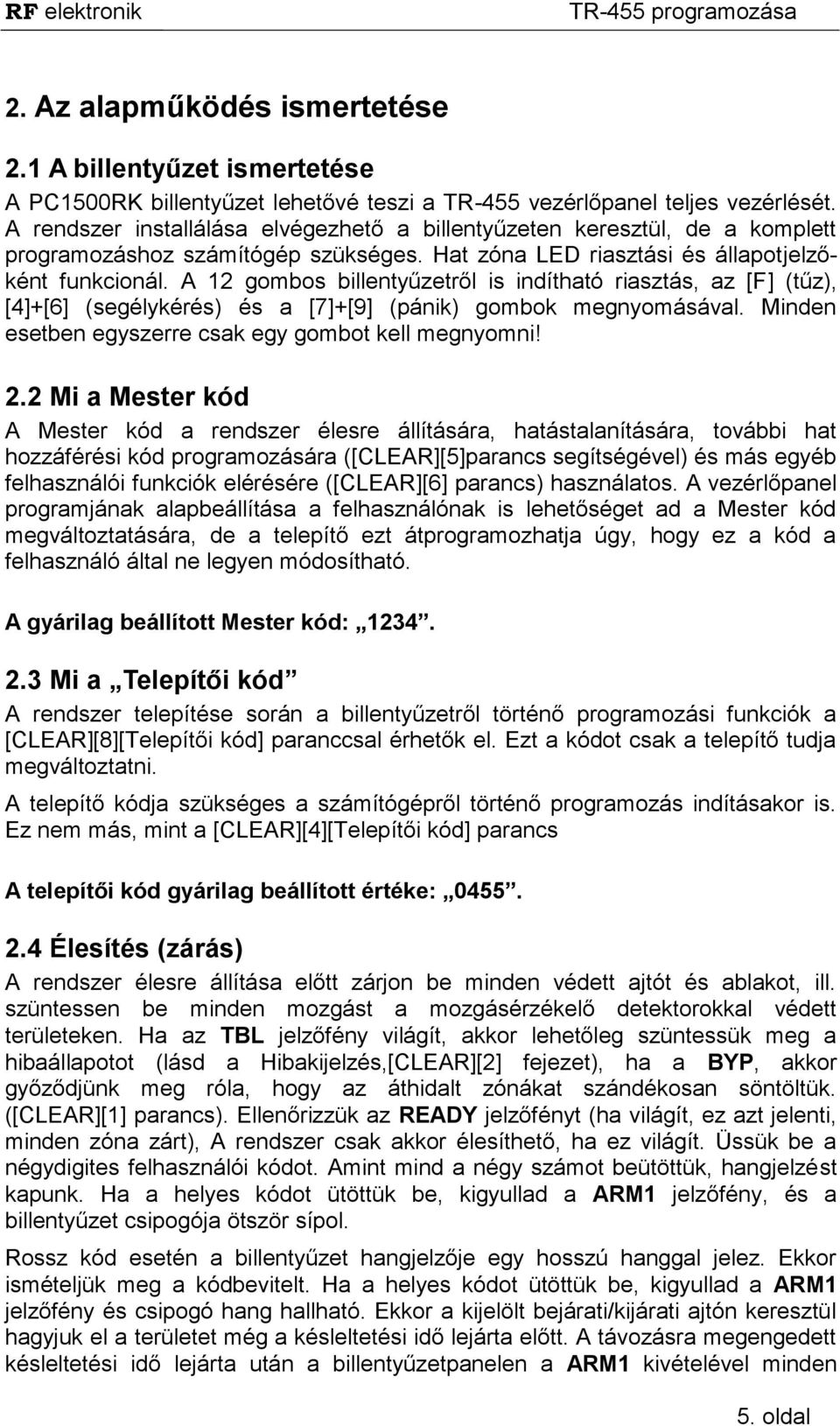 A 12 gombos billentyűzetről is indítható riasztás, az [F] (tűz), [4]+[6] (segélykérés) és a [7]+[9] (pánik) gombok megnyomásával. Minden esetben egyszerre csak egy gombot kell megnyomni! 2.