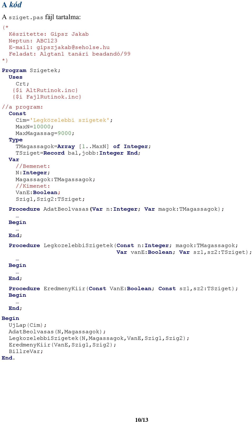 .MaxN] of Integer; TSziget=Record bal,jobb:integer End; Var //Bemenet: N:Integer; Magassagok:TMagassagok; //: VanE:Boolean; Szig1,Szig2:TSziget; Procedure AdatBeolvasas(Var n:integer; Var