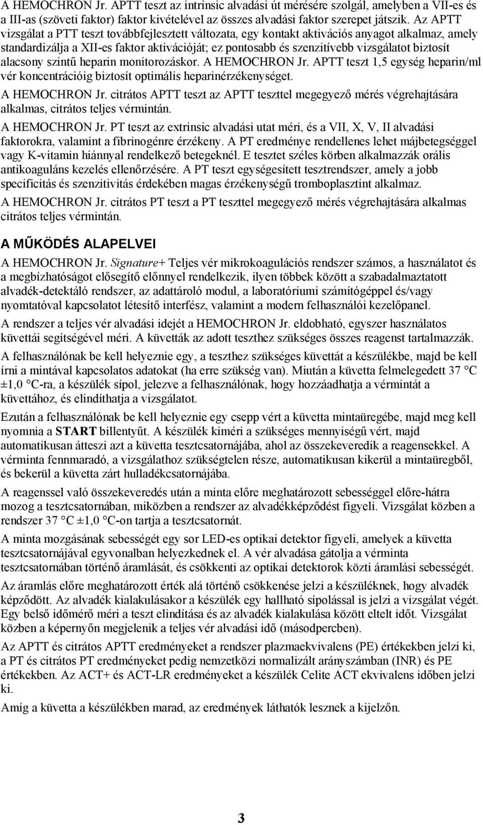 biztosít alacsony szintű heparin monitorozáskor. A HEMOCHRON Jr. APTT teszt 1,5 egység heparin/ml vér koncentrációig biztosít optimális heparinérzékenységet. A HEMOCHRON Jr. citrátos APTT teszt az APTT teszttel megegyező mérés végrehajtására alkalmas, citrátos teljes vérmintán.