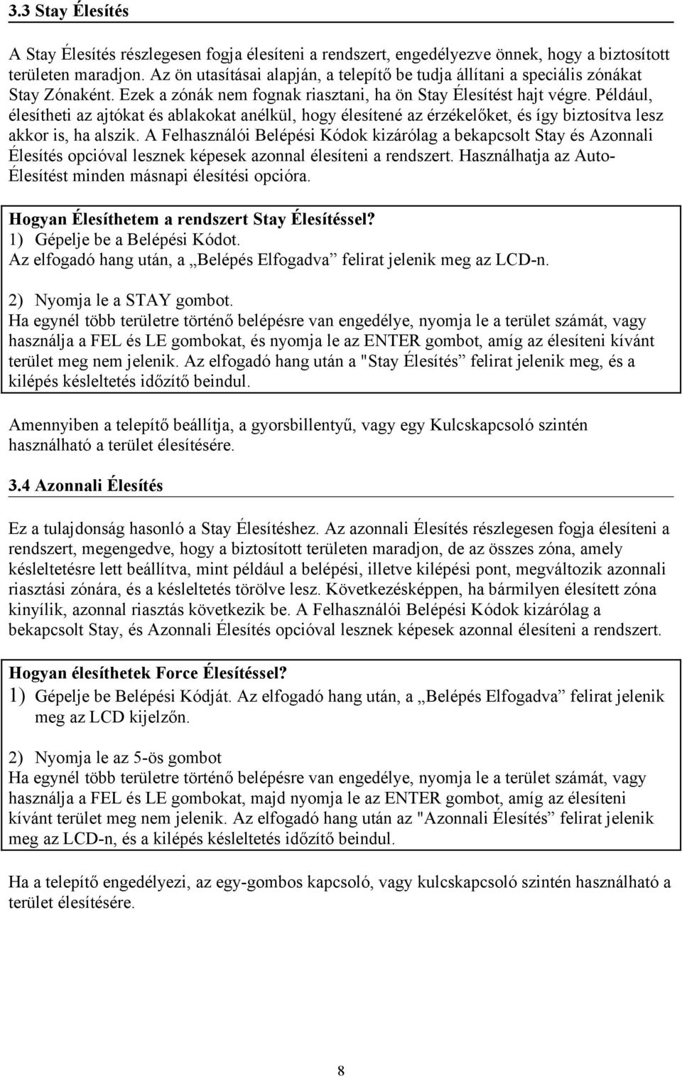 Például, élesítheti az ajtókat és ablakokat anélkül, hogy élesítené az érzékelőket, és így biztosítva lesz akkor is, ha alszik.