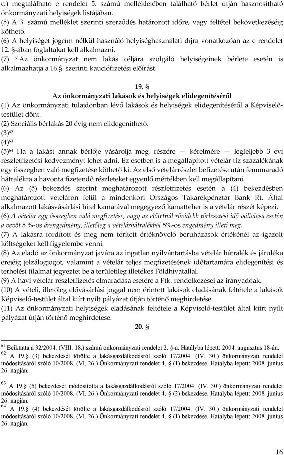 -ában foglaltakat kell alkalmazni. (7) 61 Az önkormányzat nem lakás céljára szolgáló helyiségeinek bérlete esetén is alkalmazhatja a 16.. szerinti kauciófizetési előírást. 19.