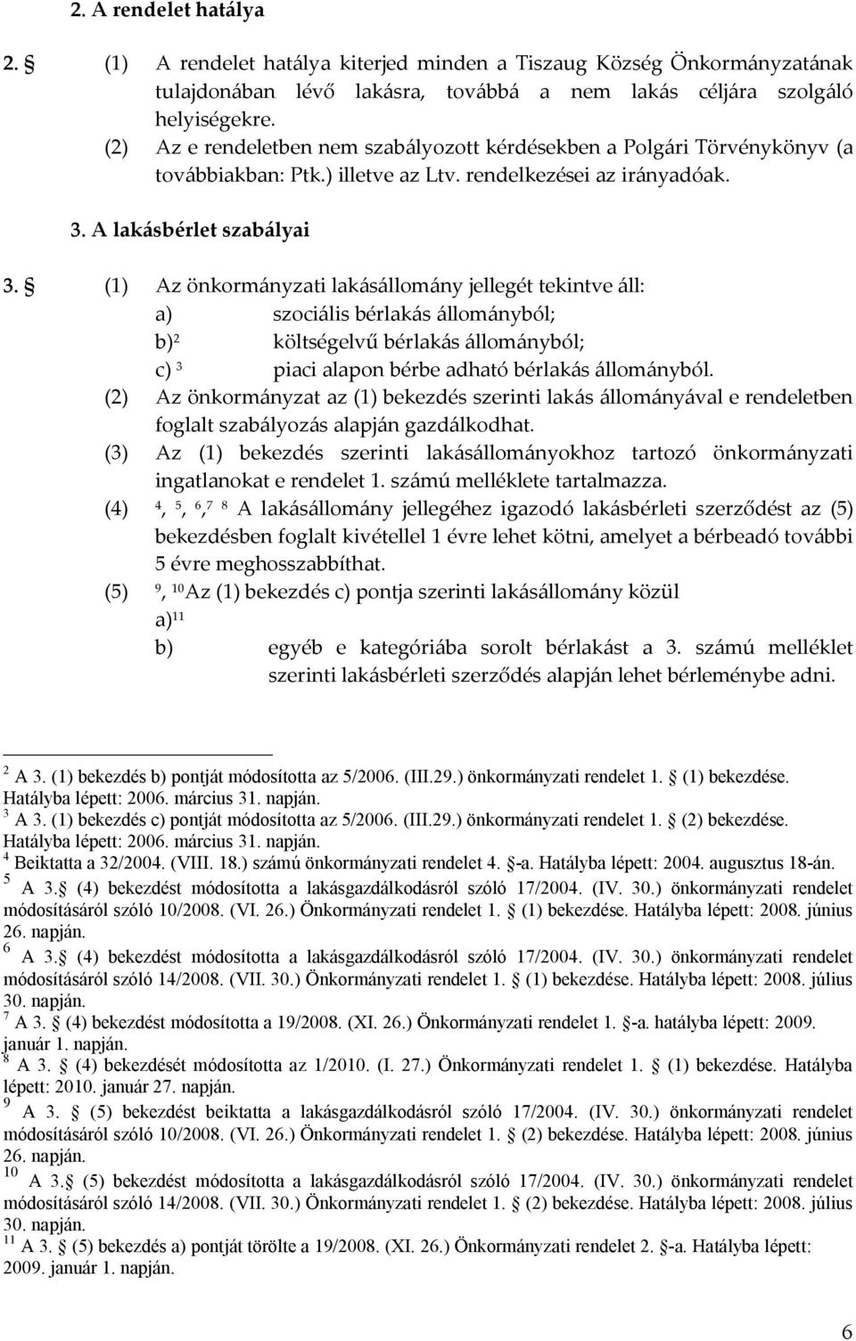 (1) Az önkormányzati lakásállomány jellegét tekintve áll: a) szociális bérlakás állományból; b) 2 költségelvű bérlakás állományból; c) 3 piaci alapon bérbe adható bérlakás állományból.