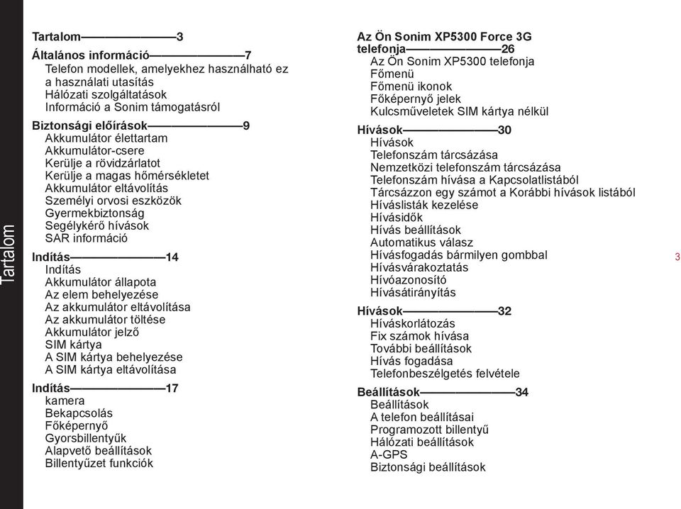 Indítás Akkumulátor állapota Az elem behelyezése Az akkumulátor eltávolítása Az akkumulátor töltése Akkumulátor jelző SIM kártya A SIM kártya behelyezése A SIM kártya eltávolítása Indítás 17 kamera