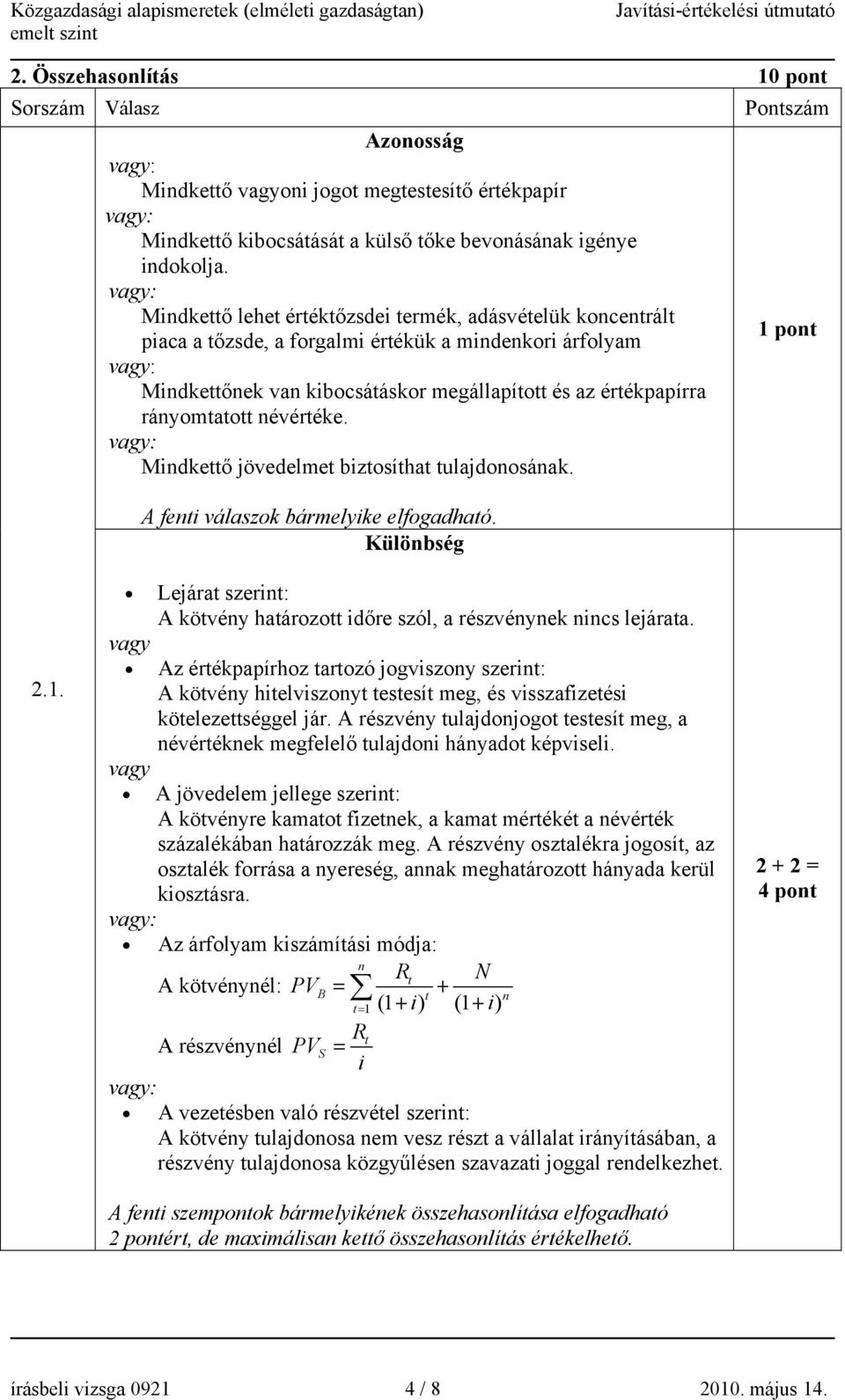 névértéke. Mindkettő jövedelmet biztosíthat tulajdonosának. A fenti válaszok bármelyike elfogadható. Különbség 2.1. Lejárat szerint: A kötvény határozott időre szól, a részvénynek nincs lejárata.