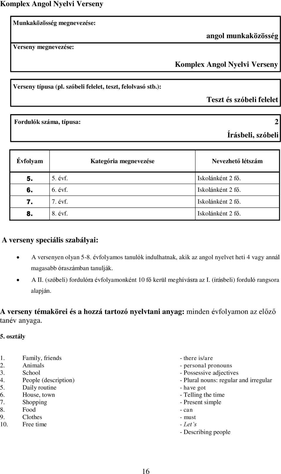 évfolyamos tanulók indulhatnak, akik az angol nyelvet heti 4 vagy annál magasabb óraszámban tanulják. A II. (szóbeli) fordulóra évfolyamonként 10 fő kerül meghívásra az I.