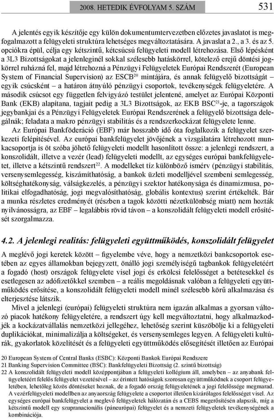 Első lépésként a 3L3 Bizottságokat a jelenleginél sokkal szélesebb hatáskörrel, kötelező erejű döntési jogkörrel ruházná fel, majd létrehozná a Pénzügyi Felügyeletek Európai Rendszerét (European