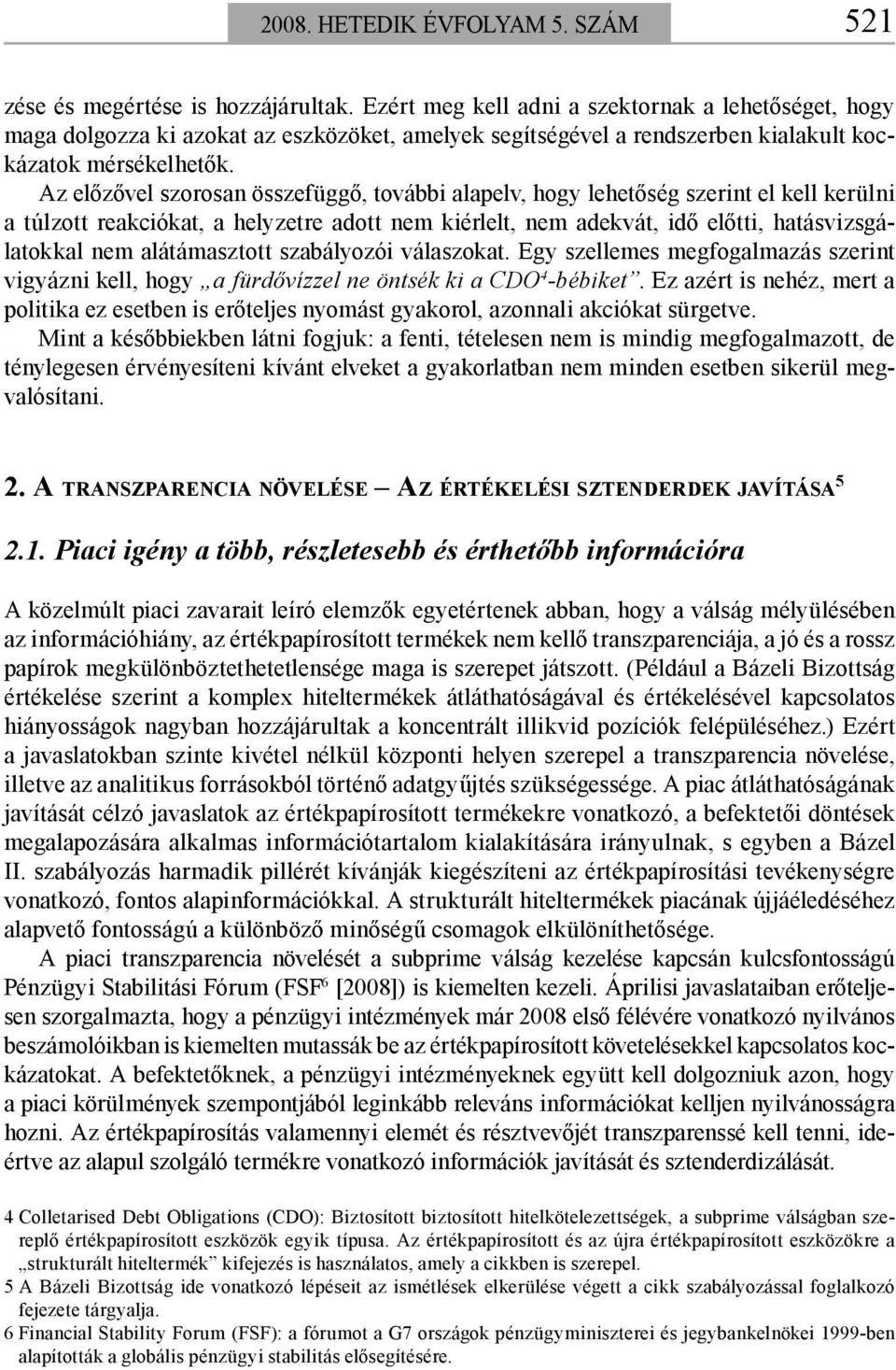 Az előzővel szorosan összefüggő, további alapelv, hogy lehetőség szerint el kell kerülni a túlzott reakciókat, a helyzetre adott nem kiérlelt, nem adekvát, idő előtti, hatásvizsgálatokkal nem