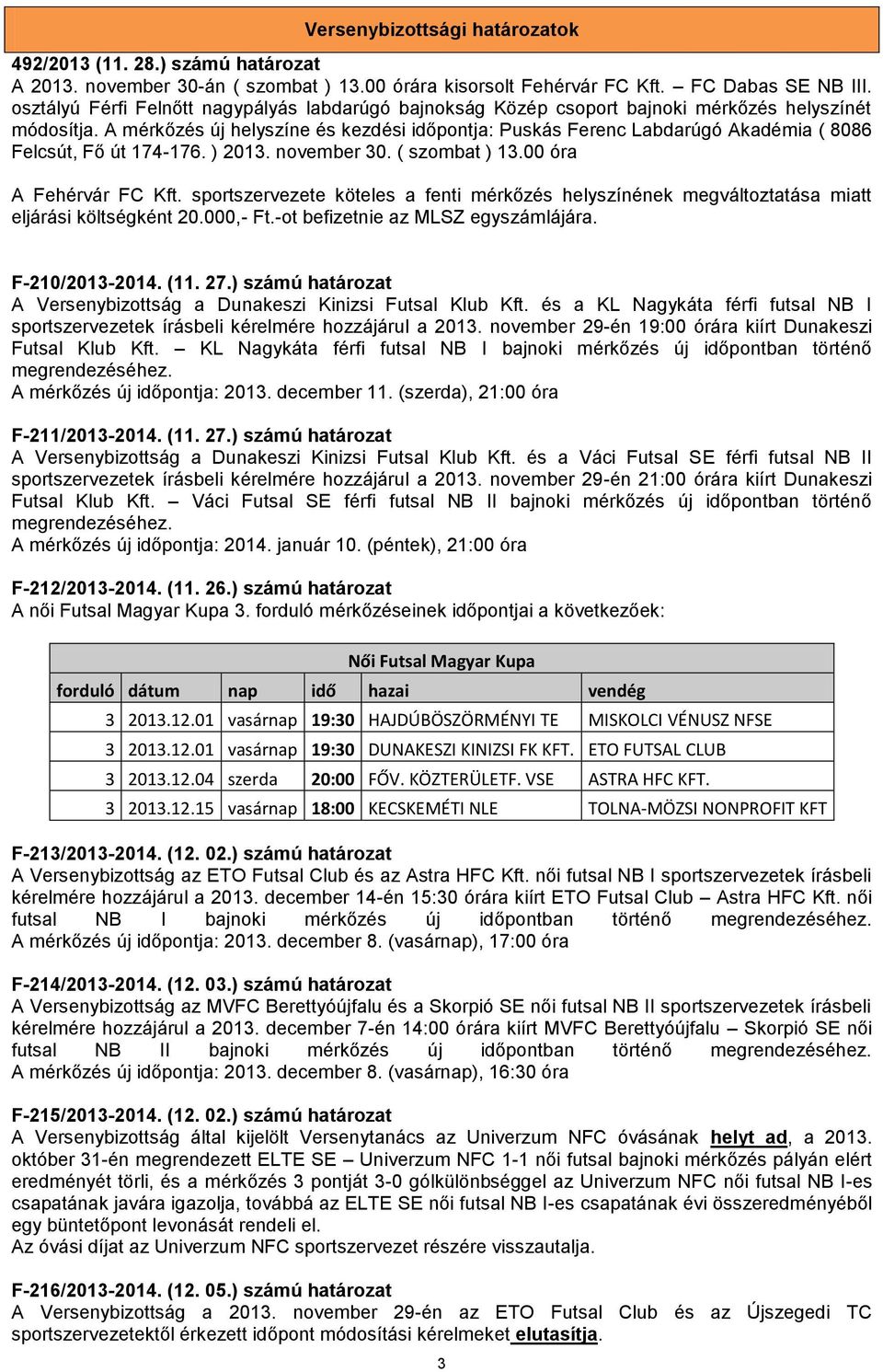 A mérkőzés új helyszíne és kezdési időpontja: Puskás Ferenc Labdarúgó Akadémia ( 8086 Felcsút, Fő út 174-176. ) 2013. november 30. ( szombat ) 13.00 óra A Fehérvár FC Kft.