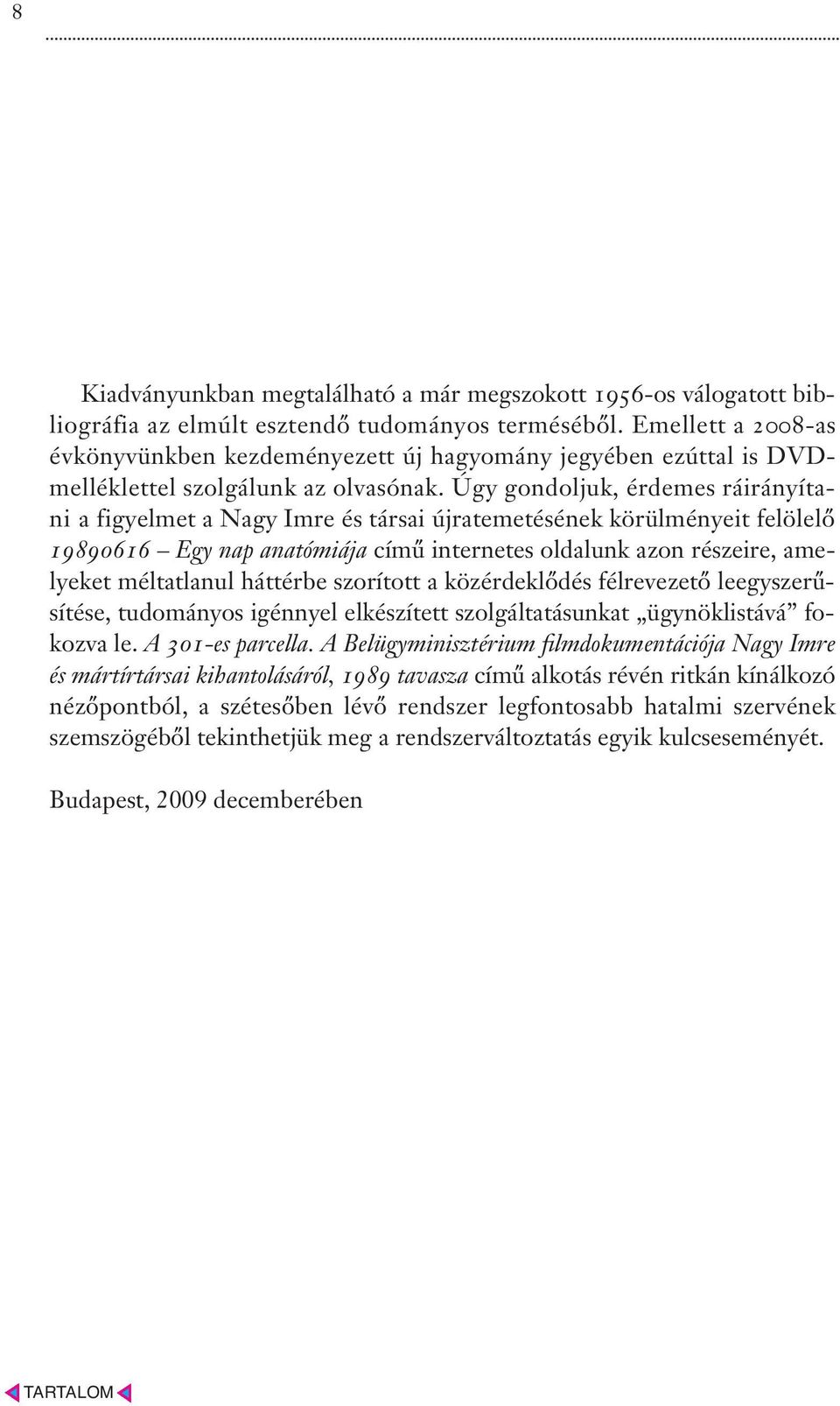 Úgy gondoljuk, érdemes ráirányítani a figyelmet a Nagy Imre és társai újratemetésének körülményeit felölelő 19890616 Egy nap anatómiája című internetes oldalunk azon részeire, amelyeket méltatlanul