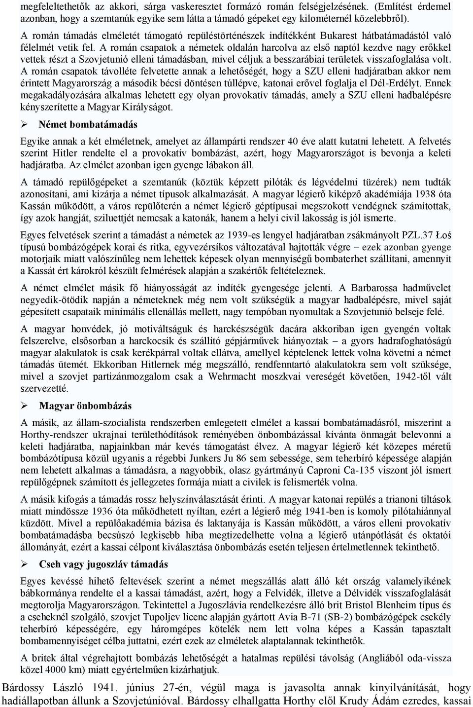 A román csapatok a németek oldalán harcolva az első naptól kezdve nagy erőkkel vettek részt a Szovjetunió elleni támadásban, mivel céljuk a besszarábiai területek visszafoglalása volt.