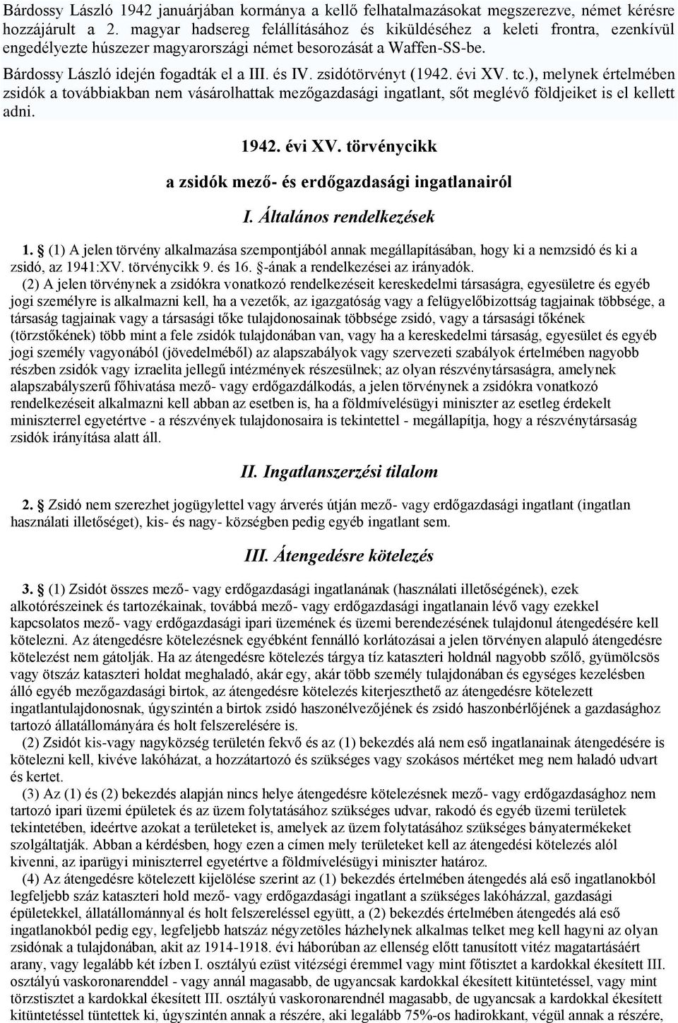 zsidótörvényt (1942. évi XV. tc.), melynek értelmében zsidók a továbbiakban nem vásárolhattak mezőgazdasági ingatlant, sőt meglévő földjeiket is el kellett adni. 1942. évi XV. törvénycikk a zsidók mező- és erdőgazdasági ingatlanairól I.