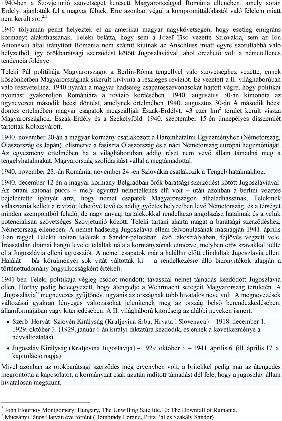 Teleki belátta, hogy sem a Jozef Tiso vezette Szlovákia, sem az Ion Antonescu által irányított Románia nem számít kiútnak az Anschluss miatt egyre szorultabbá váló helyzetből, így örökbarátsági