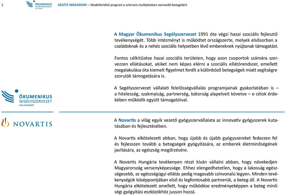 Fontos célkitűzése hazai szociális területen, hogy azon csoportok számára szervezzen ellátásokat, akiket nem képes elérni a szociális ellátórendszer, emellett megalakulása óta kiemelt figyelmet