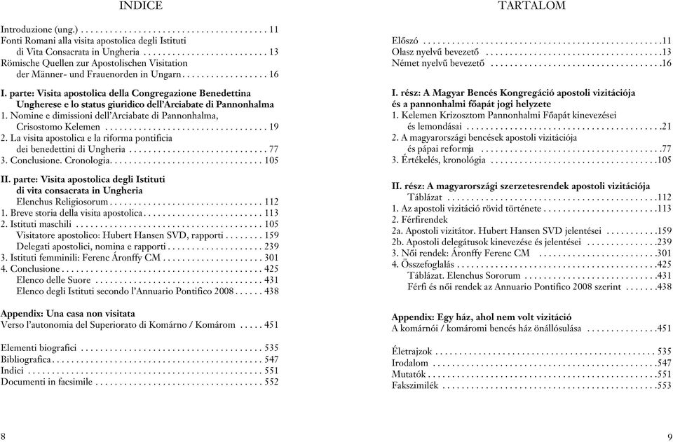 parte: Visita apostolica della Congregazione Benedettina Ungherese e lo status giuridico dell Arciabate di Pannonhalma 1. Nomine e dimissioni dell Arciabate di Pannonhalma, Crisostomo Kelemen.................................. 19 2.